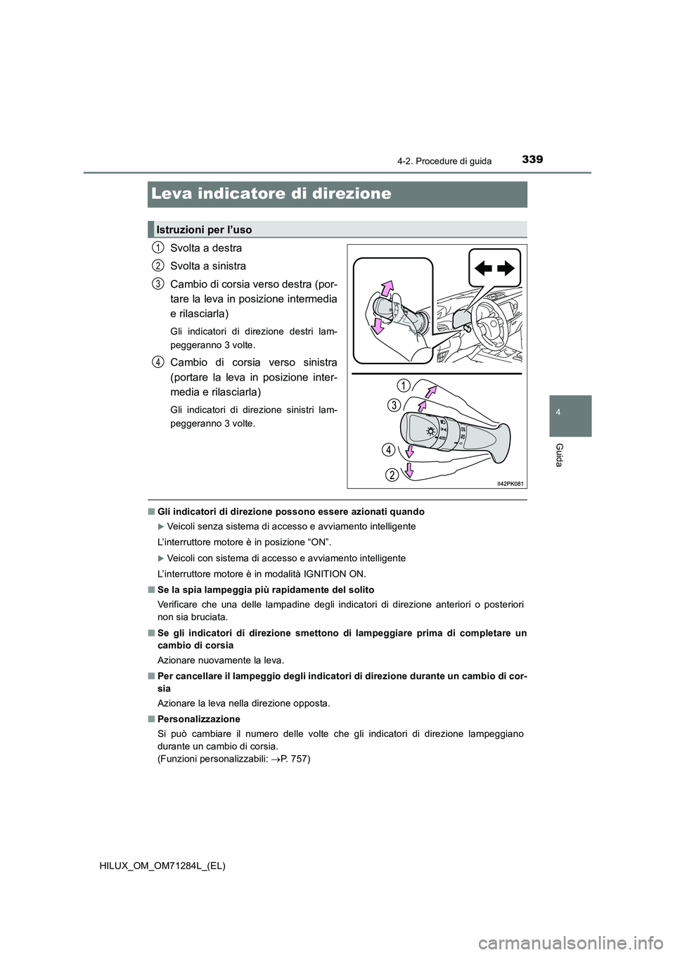 TOYOTA HILUX 2020 Manuale duso (in Italian) 339
4
4-2. Procedure di guida
Guida
HILUX_OM_OM71284L_(EL)
Leva indicatore di direzione
Svolta a destra
Svolta a sinistra
Cambio di corsia verso destra (por-
tare la leva in posizione intermedia
e ril TOYOTA HILUX 2020 Manuale duso (in Italian) 339
4
4-2. Procedure di guida
Guida
HILUX_OM_OM71284L_(EL)
Leva indicatore di direzione
Svolta a destra
Svolta a sinistra
Cambio di corsia verso destra (por-
tare la leva in posizione intermedia
e ril