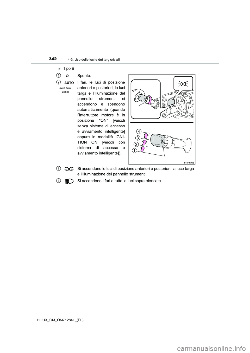 TOYOTA HILUX 2020 Manuale duso (in Italian) 3424-3. Uso delle luci e dei tergicristalli
HILUX_OM_OM71284L_(EL)
Tipo B
Spente.
I fari, le luci di posizione
anteriori e posteriori, le luci
targa e l’illuminazione del
pannello strumenti si
ac TOYOTA HILUX 2020 Manuale duso (in Italian) 3424-3. Uso delle luci e dei tergicristalli
HILUX_OM_OM71284L_(EL)
Tipo B
Spente.
I fari, le luci di posizione
anteriori e posteriori, le luci
targa e l’illuminazione del
pannello strumenti si
ac