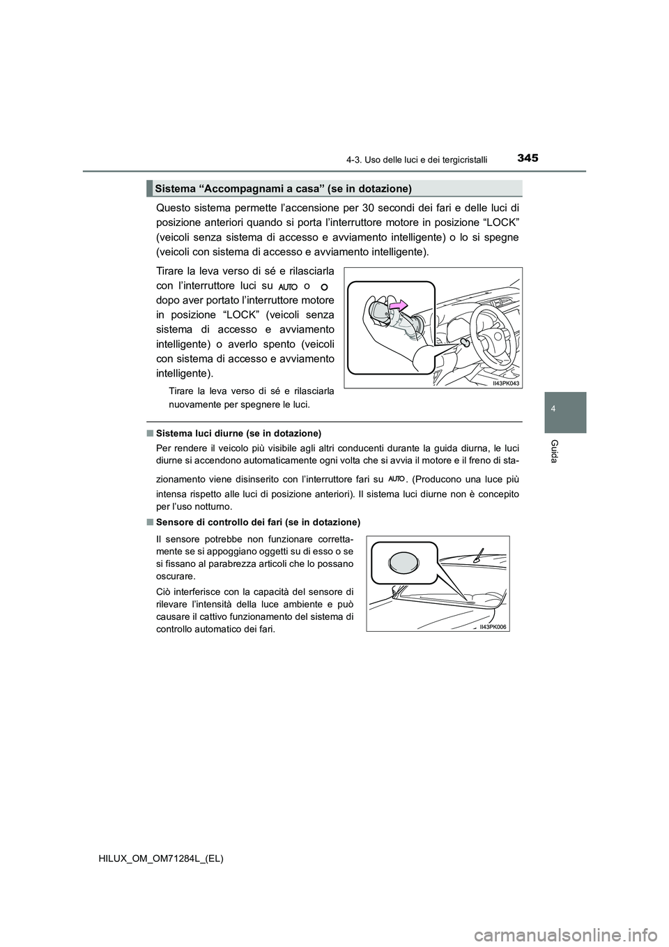 TOYOTA HILUX 2020 Manuale duso (in Italian) 3454-3. Uso delle luci e dei tergicristalli
4
Guida
HILUX_OM_OM71284L_(EL)
Questo sistema permette l’accensione per 30 secondi dei fari e delle luci di
posizione anteriori quando si porta l’inter TOYOTA HILUX 2020 Manuale duso (in Italian) 3454-3. Uso delle luci e dei tergicristalli
4
Guida
HILUX_OM_OM71284L_(EL)
Questo sistema permette l’accensione per 30 secondi dei fari e delle luci di
posizione anteriori quando si porta l’inter