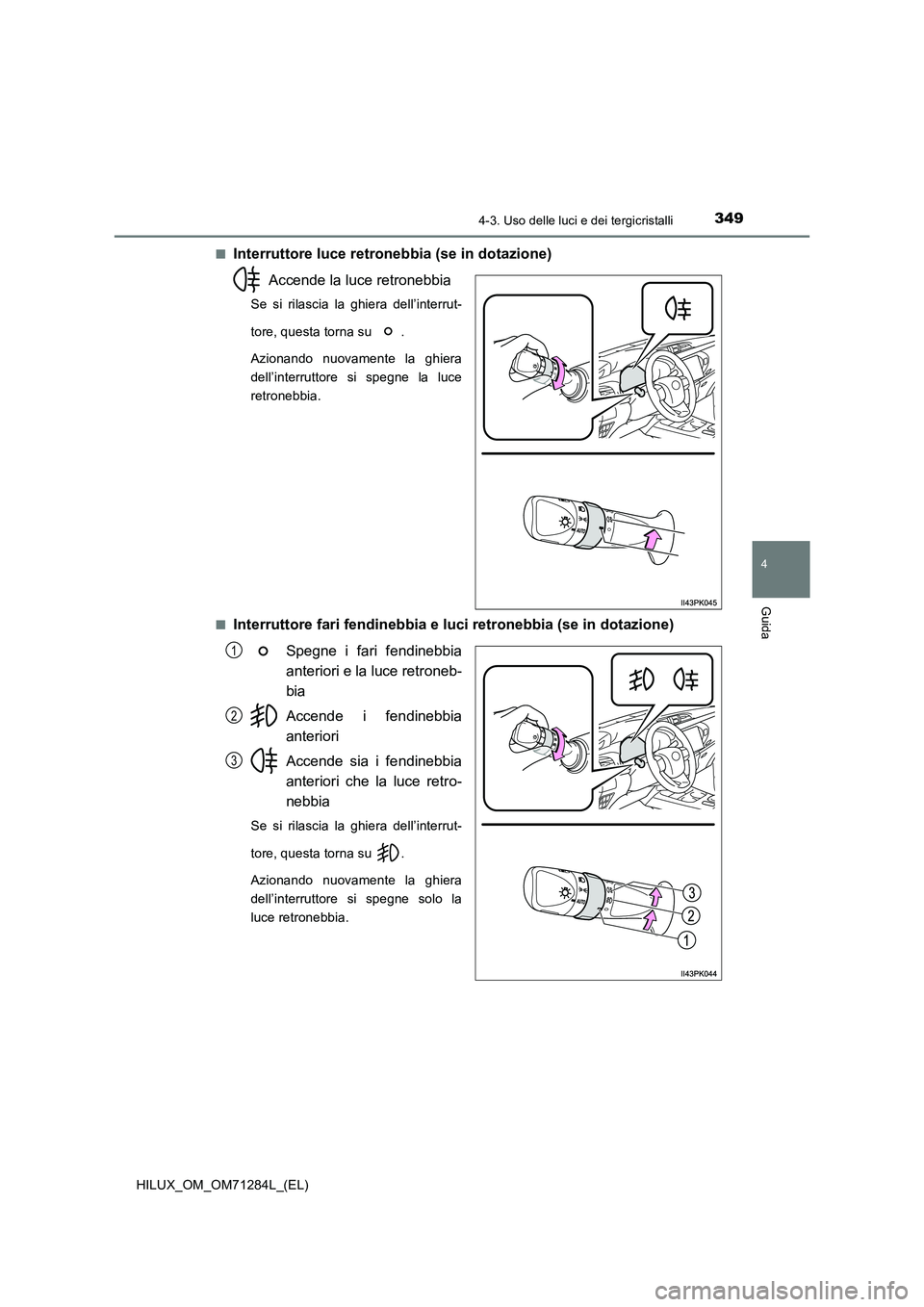TOYOTA HILUX 2020 Manuale duso (in Italian) 3494-3. Uso delle luci e dei tergicristalli
4
Guida
HILUX_OM_OM71284L_(EL)■
Interruttore luce retronebbia (se in dotazione)
Accende la luce retronebbia
Se si rilascia la ghiera dell’interrut-
tore TOYOTA HILUX 2020 Manuale duso (in Italian) 3494-3. Uso delle luci e dei tergicristalli
4
Guida
HILUX_OM_OM71284L_(EL)■
Interruttore luce retronebbia (se in dotazione)
Accende la luce retronebbia
Se si rilascia la ghiera dell’interrut-
tore