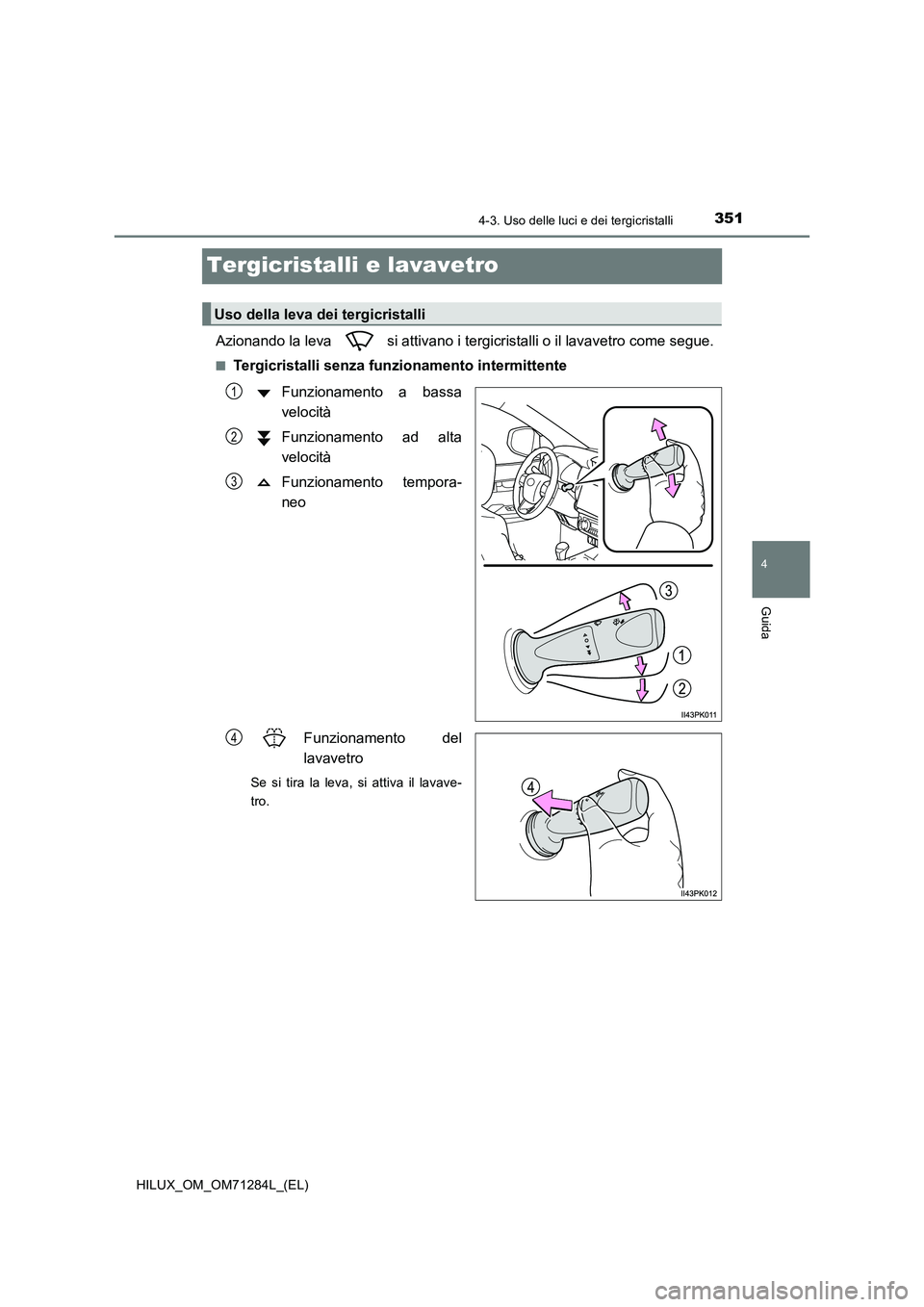 TOYOTA HILUX 2020 Manuale duso (in Italian) 351
4
4-3. Uso delle luci e dei tergicristalli
Guida
HILUX_OM_OM71284L_(EL)
Tergicristalli e lavavetro
Azionando la leva si attivano i tergicristalli o il lavavetro come segue.
■Tergicristalli sen TOYOTA HILUX 2020 Manuale duso (in Italian) 351
4
4-3. Uso delle luci e dei tergicristalli
Guida
HILUX_OM_OM71284L_(EL)
Tergicristalli e lavavetro
Azionando la leva si attivano i tergicristalli o il lavavetro come segue.
■Tergicristalli sen