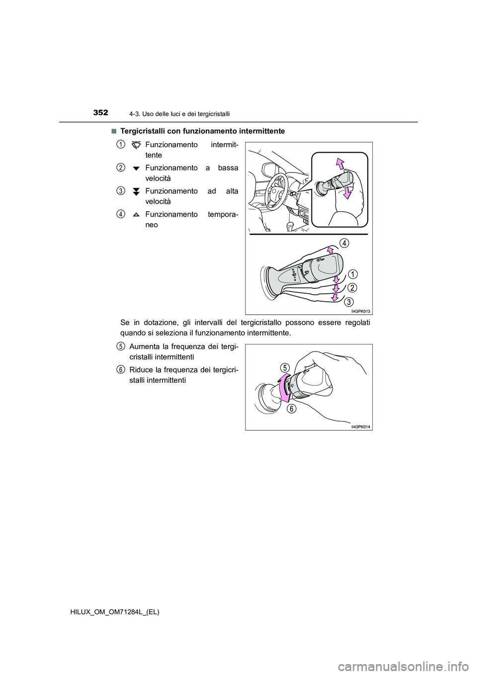 TOYOTA HILUX 2020 Manuale duso (in Italian) 3524-3. Uso delle luci e dei tergicristalli
HILUX_OM_OM71284L_(EL)
■Tergicristalli con funzionamento intermittente
Funzionamento intermit-
tente
Funzionamento a bassa
velocità
Funzionamento a TOYOTA HILUX 2020 Manuale duso (in Italian) 3524-3. Uso delle luci e dei tergicristalli
HILUX_OM_OM71284L_(EL)
■Tergicristalli con funzionamento intermittente
Funzionamento intermit-
tente
Funzionamento a bassa
velocità
Funzionamento a