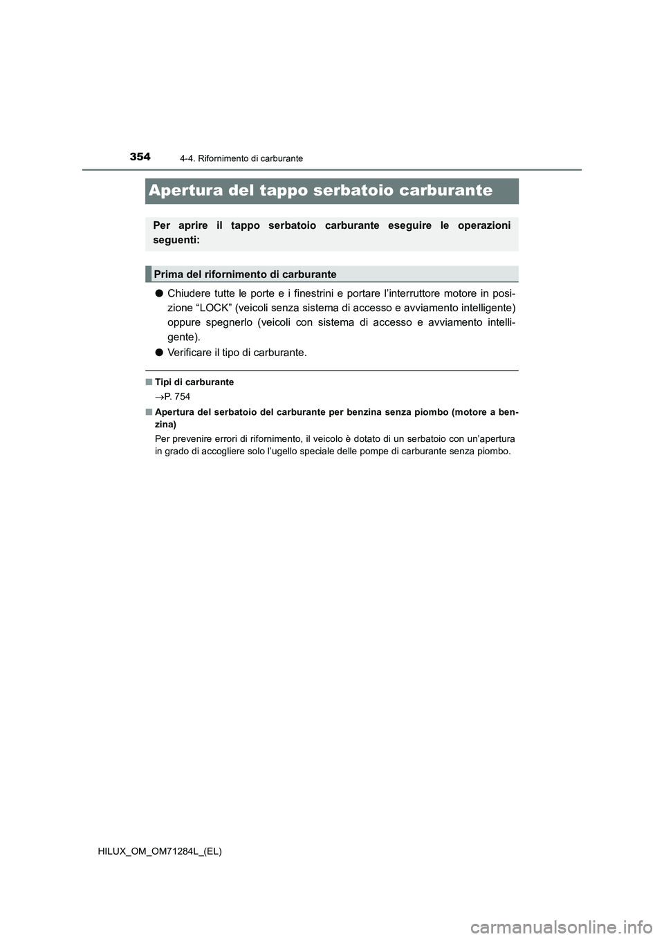 TOYOTA HILUX 2020 Manuale duso (in Italian) 3544-4. Rifornimento di carburante
HILUX_OM_OM71284L_(EL)
Apertura del tappo serbatoio carburante
●Chiudere tutte le porte e i finestrini e portare l’interruttore motore in posi-
zione “LOCK” TOYOTA HILUX 2020 Manuale duso (in Italian) 3544-4. Rifornimento di carburante
HILUX_OM_OM71284L_(EL)
Apertura del tappo serbatoio carburante
●Chiudere tutte le porte e i finestrini e portare l’interruttore motore in posi-
zione “LOCK”