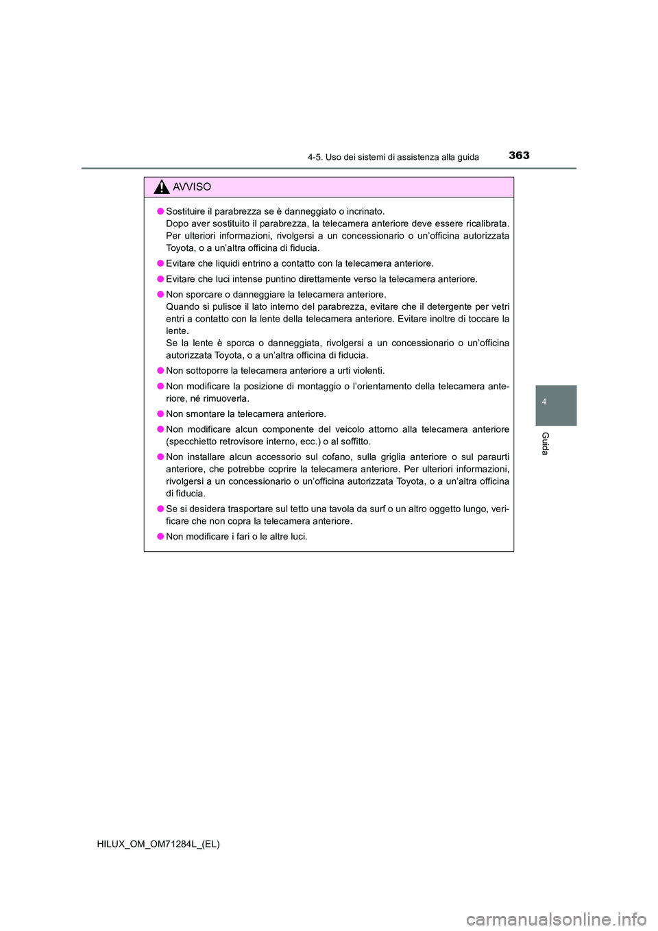 TOYOTA HILUX 2020  Manuale duso (in Italian) 3634-5. Uso dei sistemi di assistenza alla guida
4
Guida
HILUX_OM_OM71284L_(EL)
AVVISO
●Sostituire il parabrezza se è danneggiato o incrinato.  
Dopo aver sostituito il parabrezza, la telecamera an