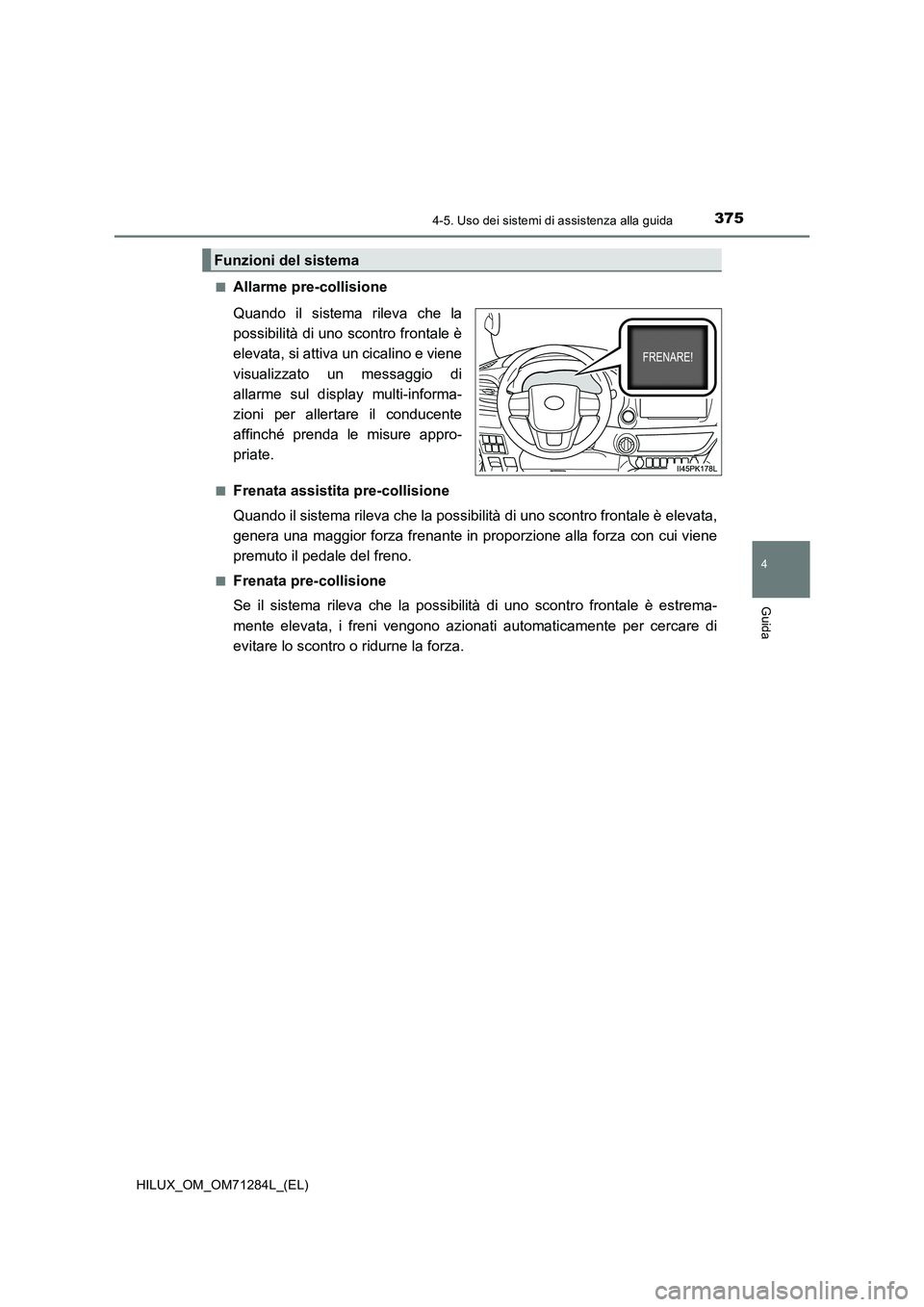 TOYOTA HILUX 2020 Manuale duso (in Italian) 3754-5. Uso dei sistemi di assistenza alla guida
4
Guida
HILUX_OM_OM71284L_(EL)■
Allarme pre-collisione
Quando il sistema rileva che la
possibilità di uno scontro frontale è
elevata, si attiva un TOYOTA HILUX 2020 Manuale duso (in Italian) 3754-5. Uso dei sistemi di assistenza alla guida
4
Guida
HILUX_OM_OM71284L_(EL)■
Allarme pre-collisione
Quando il sistema rileva che la
possibilità di uno scontro frontale è
elevata, si attiva un