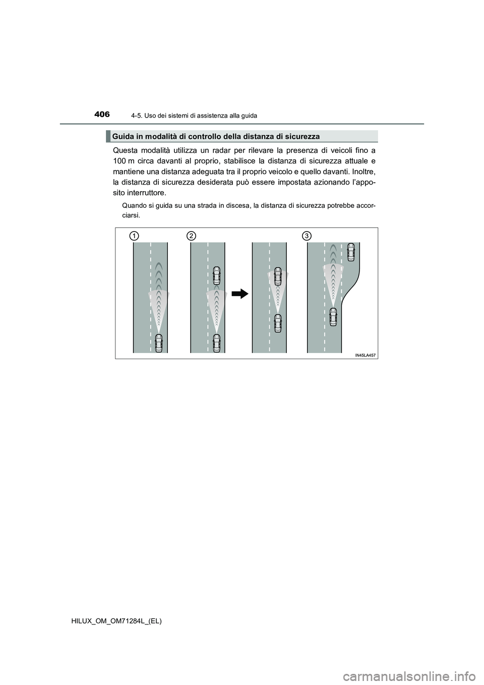 TOYOTA HILUX 2020  Manuale duso (in Italian) 4064-5. Uso dei sistemi di assistenza alla guida
HILUX_OM_OM71284L_(EL)
Questa modalità utilizza un radar per rilevare la presenza di veicoli fino a
100 m circa davanti al proprio, stabilisce la dist