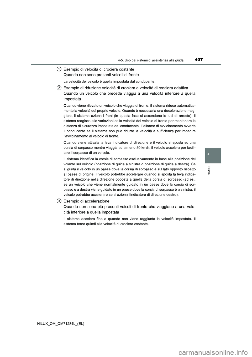 TOYOTA HILUX 2020  Manuale duso (in Italian) 4074-5. Uso dei sistemi di assistenza alla guida
4
Guida
HILUX_OM_OM71284L_(EL)
Esempio di velocità di crociera costante
Quando non sono presenti veicoli di fronte
La velocità del veicolo è quella 