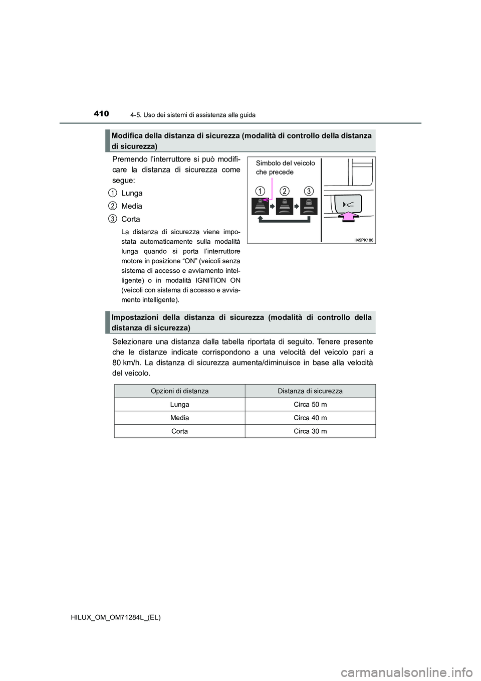 TOYOTA HILUX 2020  Manuale duso (in Italian) 4104-5. Uso dei sistemi di assistenza alla guida
HILUX_OM_OM71284L_(EL)
Premendo l’interruttore si può modifi- 
care la distanza di sicurezza come 
segue: 
Lunga
Media 
Corta
La distanza di sicurez