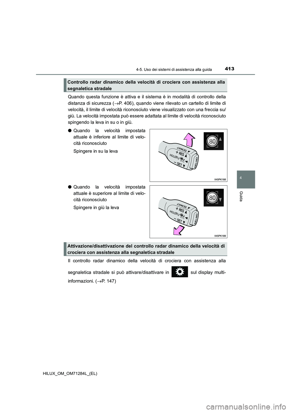 TOYOTA HILUX 2020  Manuale duso (in Italian) 4134-5. Uso dei sistemi di assistenza alla guida
4
Guida
HILUX_OM_OM71284L_(EL)
Quando questa funzione è attiva e il sistema è in modalità di controllo della
distanza di sicurezza (P. 406), quan