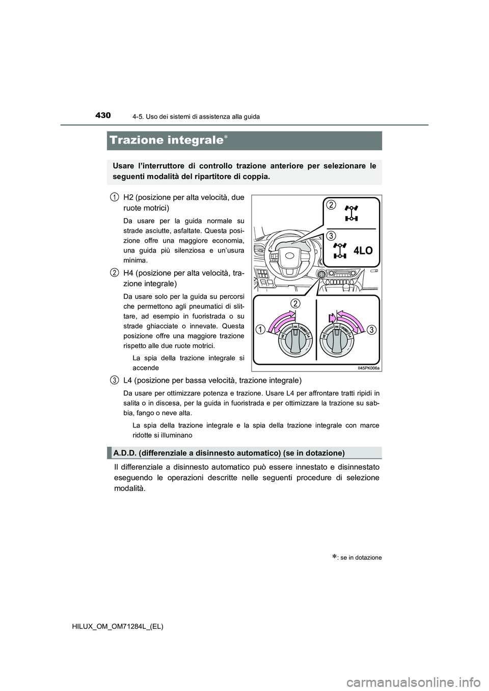 TOYOTA HILUX 2020 Manuale duso (in Italian) 4304-5. Uso dei sistemi di assistenza alla guida
HILUX_OM_OM71284L_(EL)
Trazione integrale
H2 (posizione per alta velocità, due
ruote motrici)
Da usare per la guida normale su
strade asciutte, a TOYOTA HILUX 2020 Manuale duso (in Italian) 4304-5. Uso dei sistemi di assistenza alla guida
HILUX_OM_OM71284L_(EL)
Trazione integrale
H2 (posizione per alta velocità, due
ruote motrici)
Da usare per la guida normale su
strade asciutte, a