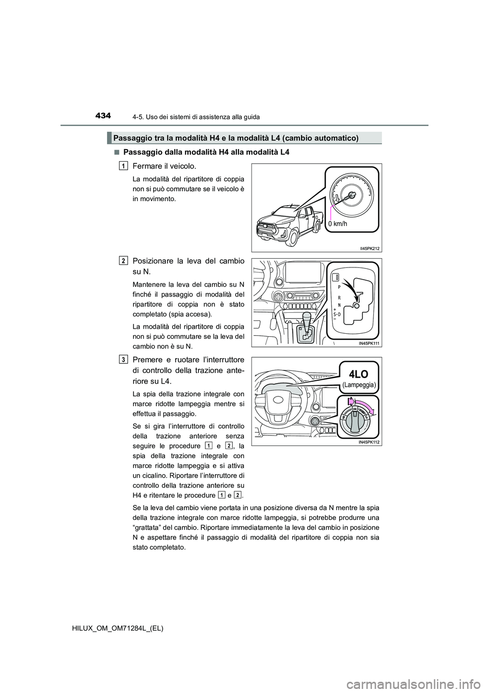 TOYOTA HILUX 2020 Manuale duso (in Italian) 4344-5. Uso dei sistemi di assistenza alla guida
HILUX_OM_OM71284L_(EL)
■Passaggio dalla modalità H4 alla modalità L4
Fermare il veicolo.
La modalità del ripartitore di coppia
non si può comm TOYOTA HILUX 2020 Manuale duso (in Italian) 4344-5. Uso dei sistemi di assistenza alla guida
HILUX_OM_OM71284L_(EL)
■Passaggio dalla modalità H4 alla modalità L4
Fermare il veicolo.
La modalità del ripartitore di coppia
non si può comm