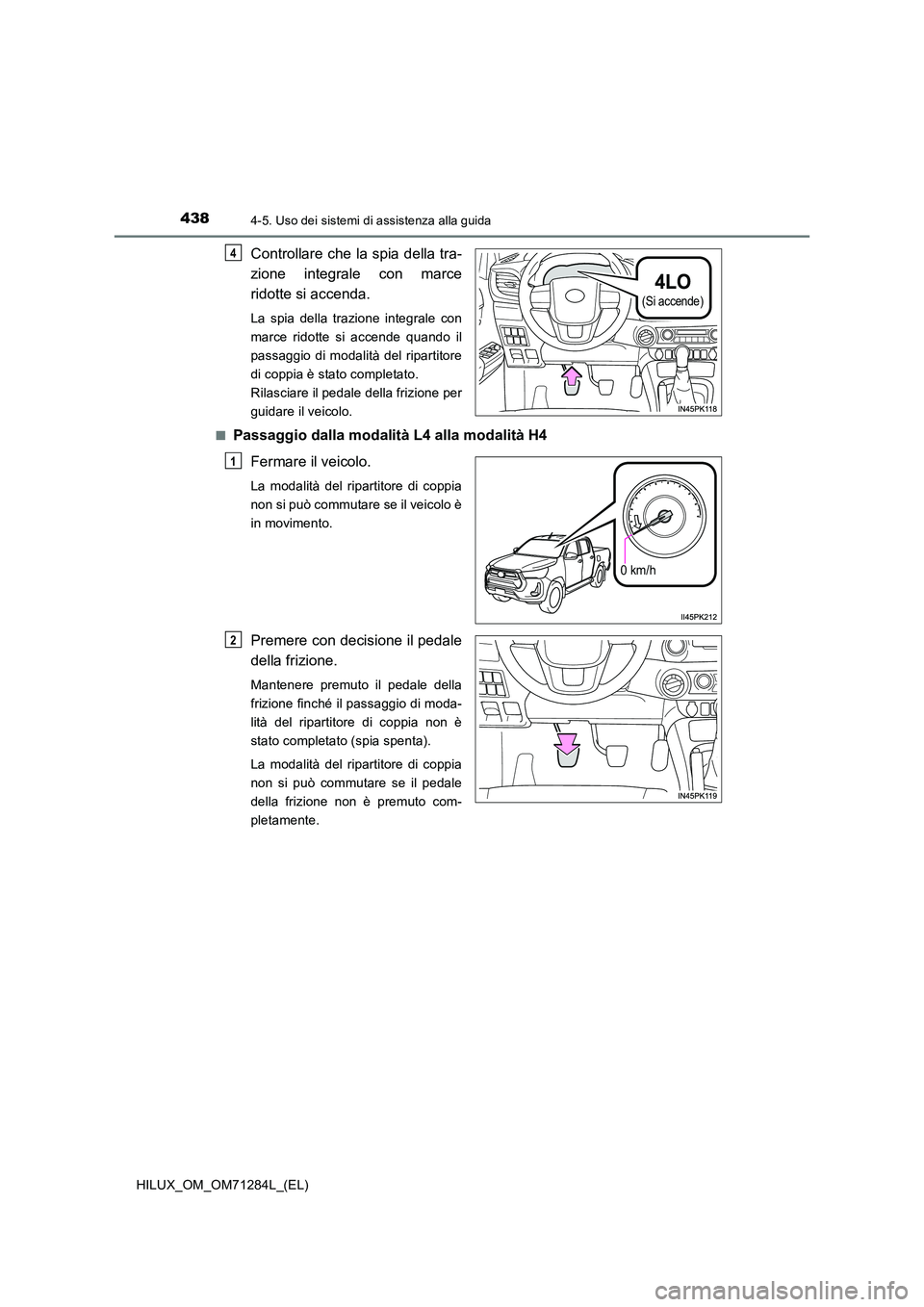 TOYOTA HILUX 2020 Manuale duso (in Italian) 4384-5. Uso dei sistemi di assistenza alla guida
HILUX_OM_OM71284L_(EL)
Controllare che la spia della tra-
zione integrale con marce
ridotte si accenda.
La spia della trazione integrale con
marce r TOYOTA HILUX 2020 Manuale duso (in Italian) 4384-5. Uso dei sistemi di assistenza alla guida
HILUX_OM_OM71284L_(EL)
Controllare che la spia della tra-
zione integrale con marce
ridotte si accenda.
La spia della trazione integrale con
marce r