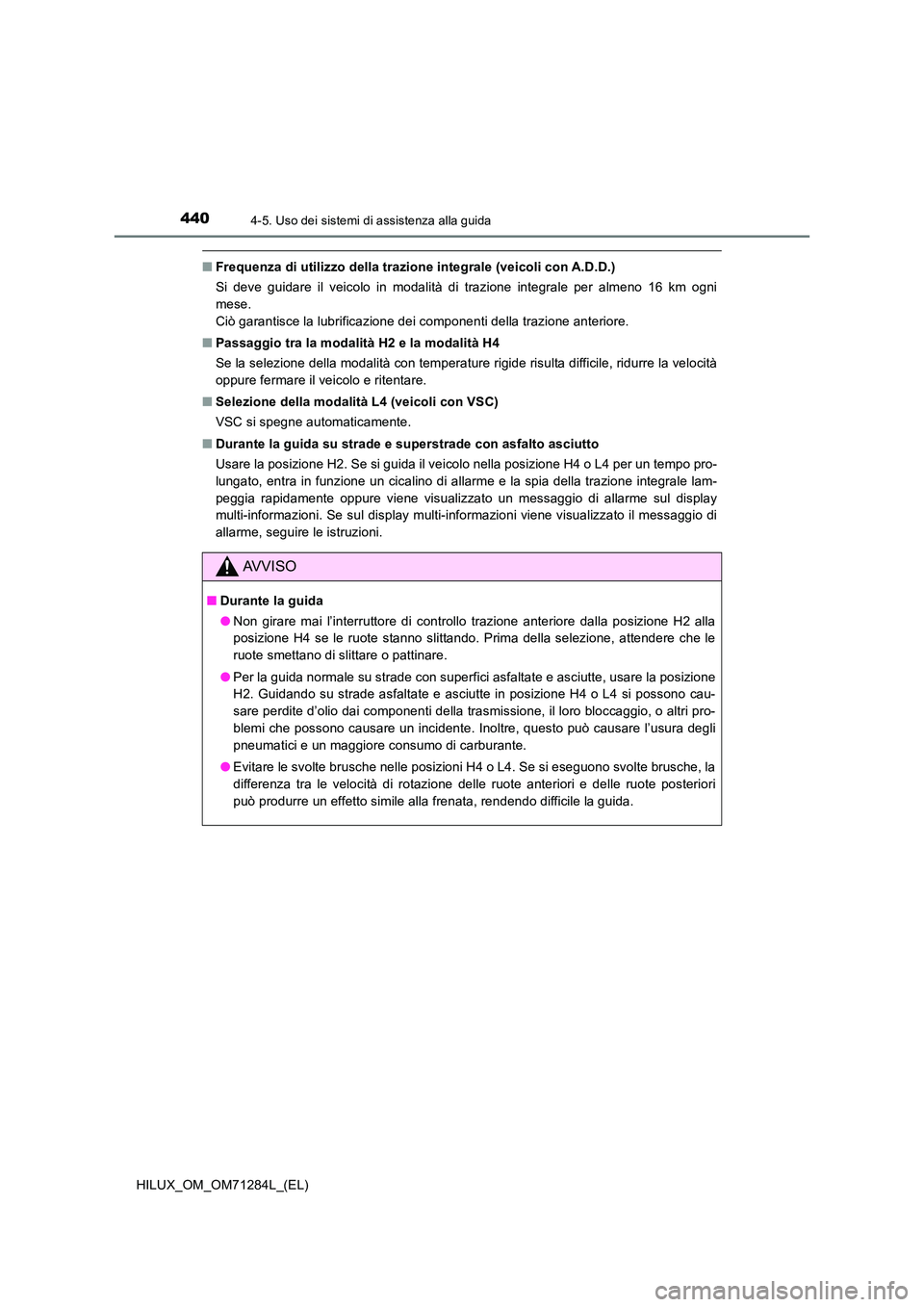 TOYOTA HILUX 2020 Manuale duso (in Italian) 4404-5. Uso dei sistemi di assistenza alla guida
HILUX_OM_OM71284L_(EL)
■Frequenza di utilizzo della trazione integrale (veicoli con A.D.D.)
Si deve guidare il veicolo in modalità di trazione inte TOYOTA HILUX 2020 Manuale duso (in Italian) 4404-5. Uso dei sistemi di assistenza alla guida
HILUX_OM_OM71284L_(EL)
■Frequenza di utilizzo della trazione integrale (veicoli con A.D.D.)
Si deve guidare il veicolo in modalità di trazione inte
