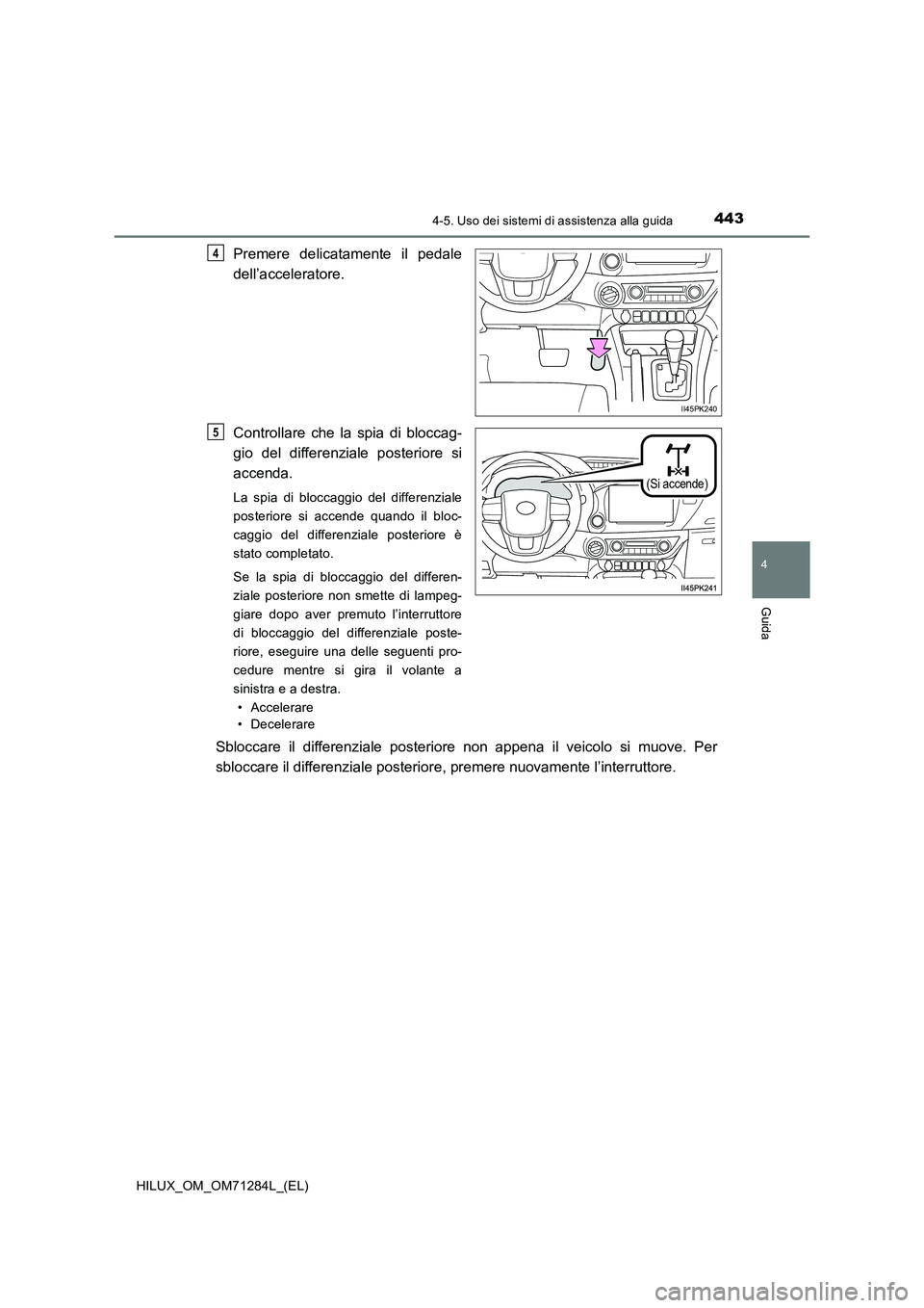 TOYOTA HILUX 2020 Manuale duso (in Italian) 4434-5. Uso dei sistemi di assistenza alla guida
4
Guida
HILUX_OM_OM71284L_(EL)
Premere delicatamente il pedale
dell’acceleratore.
Controllare che la spia di bloccag-
gio del differenziale posterior TOYOTA HILUX 2020 Manuale duso (in Italian) 4434-5. Uso dei sistemi di assistenza alla guida
4
Guida
HILUX_OM_OM71284L_(EL)
Premere delicatamente il pedale
dell’acceleratore.
Controllare che la spia di bloccag-
gio del differenziale posterior