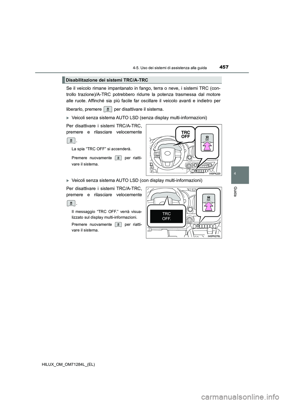 TOYOTA HILUX 2020 Manuale duso (in Italian) 4574-5. Uso dei sistemi di assistenza alla guida
4
Guida
HILUX_OM_OM71284L_(EL)
Se il veicolo rimane impantanato in fango, terra o neve, i sistemi TRC (con-
trollo trazione)/A-TRC potrebbero ridurre TOYOTA HILUX 2020 Manuale duso (in Italian) 4574-5. Uso dei sistemi di assistenza alla guida
4
Guida
HILUX_OM_OM71284L_(EL)
Se il veicolo rimane impantanato in fango, terra o neve, i sistemi TRC (con-
trollo trazione)/A-TRC potrebbero ridurre