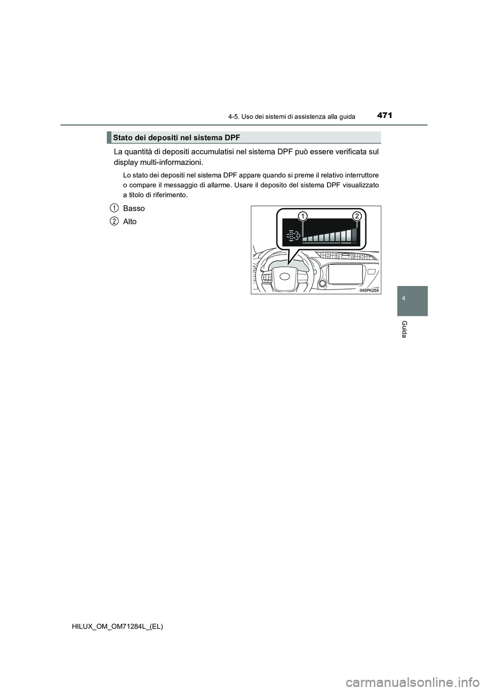 TOYOTA HILUX 2020 Manuale duso (in Italian) 4714-5. Uso dei sistemi di assistenza alla guida
4
Guida
HILUX_OM_OM71284L_(EL)
La quantità di depositi accumulatisi nel sistema DPF può essere verificata sul
display multi-informazioni.
Lo stato de TOYOTA HILUX 2020 Manuale duso (in Italian) 4714-5. Uso dei sistemi di assistenza alla guida
4
Guida
HILUX_OM_OM71284L_(EL)
La quantità di depositi accumulatisi nel sistema DPF può essere verificata sul
display multi-informazioni.
Lo stato de