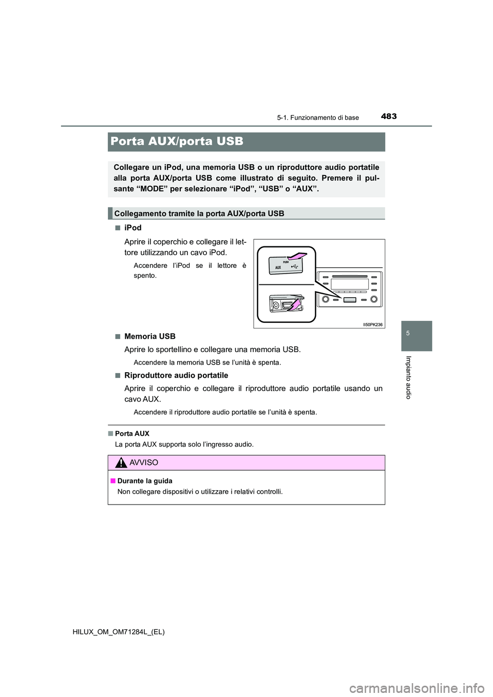 TOYOTA HILUX 2020 Manuale duso (in Italian) 483
5
5-1. Funzionamento di base
Impianto audio
HILUX_OM_OM71284L_(EL)
Porta AUX/porta USB
■iPod
Aprire il coperchio e collegare il let-
tore utilizzando un cavo iPod.
Accendere l’iPod se il let TOYOTA HILUX 2020 Manuale duso (in Italian) 483
5
5-1. Funzionamento di base
Impianto audio
HILUX_OM_OM71284L_(EL)
Porta AUX/porta USB
■iPod
Aprire il coperchio e collegare il let-
tore utilizzando un cavo iPod.
Accendere l’iPod se il let