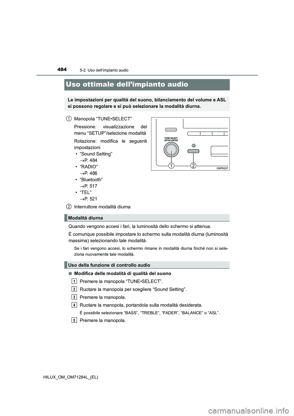 TOYOTA HILUX 2020 Manuale duso (in Italian) 4845-2. Uso dell’impianto audio
HILUX_OM_OM71284L_(EL)
Uso ottimale dell’impianto audio
Manopola “TUNE•SELECT”
Pressione: visualizzazione del
menu “SETUP”/selezione modalità
Rotazione: TOYOTA HILUX 2020 Manuale duso (in Italian) 4845-2. Uso dell’impianto audio
HILUX_OM_OM71284L_(EL)
Uso ottimale dell’impianto audio
Manopola “TUNE•SELECT”
Pressione: visualizzazione del
menu “SETUP”/selezione modalità
Rotazione: