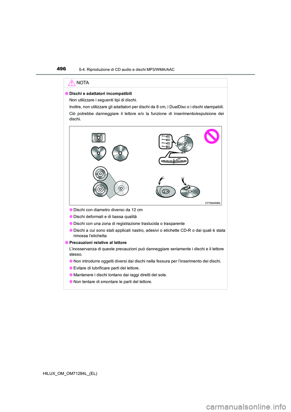 TOYOTA HILUX 2020 Manuale duso (in Italian) 4965-4. Riproduzione di CD audio e dischi MP3/WMA/AAC
HILUX_OM_OM71284L_(EL)
NOTA
■Dischi e adattatori incompatibili
Non utilizzare i seguenti tipi di dischi.
Inoltre, non utilizzare gli adattator TOYOTA HILUX 2020 Manuale duso (in Italian) 4965-4. Riproduzione di CD audio e dischi MP3/WMA/AAC
HILUX_OM_OM71284L_(EL)
NOTA
■Dischi e adattatori incompatibili
Non utilizzare i seguenti tipi di dischi.
Inoltre, non utilizzare gli adattator