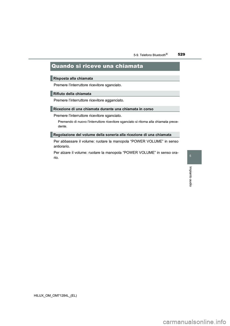 TOYOTA HILUX 2020  Manuale duso (in Italian) 529
5
5-9. Telefono Bluetooth®
Impianto audio
HILUX_OM_OM71284L_(EL)
Quando si riceve una chiamata
Premere l’interruttore ricevitore sganciato.
Premere l’interruttore ricevitore agganciato.
Preme