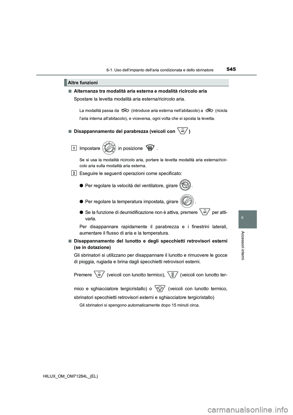 TOYOTA HILUX 2020  Manuale duso (in Italian) 5456-1. Uso dell’impianto dell’aria condizionata e dello sbrinatore
6
Accessori interni
HILUX_OM_OM71284L_(EL) 
■Alternanza tra modalità aria est erna e modalità ricircolo aria 
Spostare la le