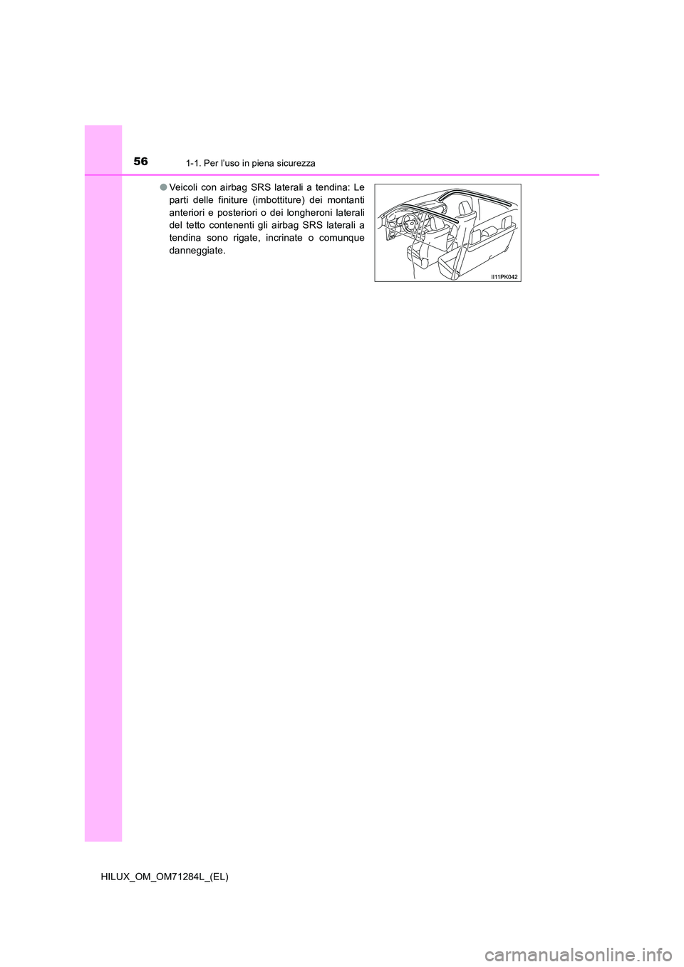 TOYOTA HILUX 2020 Manuale duso (in Italian) 561-1. Per l’uso in piena sicurezza
HILUX_OM_OM71284L_(EL)
● Veicoli con airbag SRS laterali a tendina: Le
parti delle finiture (imbottiture) dei montanti
anteriori e posteriori o dei longheroni TOYOTA HILUX 2020 Manuale duso (in Italian) 561-1. Per l’uso in piena sicurezza
HILUX_OM_OM71284L_(EL)
● Veicoli con airbag SRS laterali a tendina: Le
parti delle finiture (imbottiture) dei montanti
anteriori e posteriori o dei longheroni