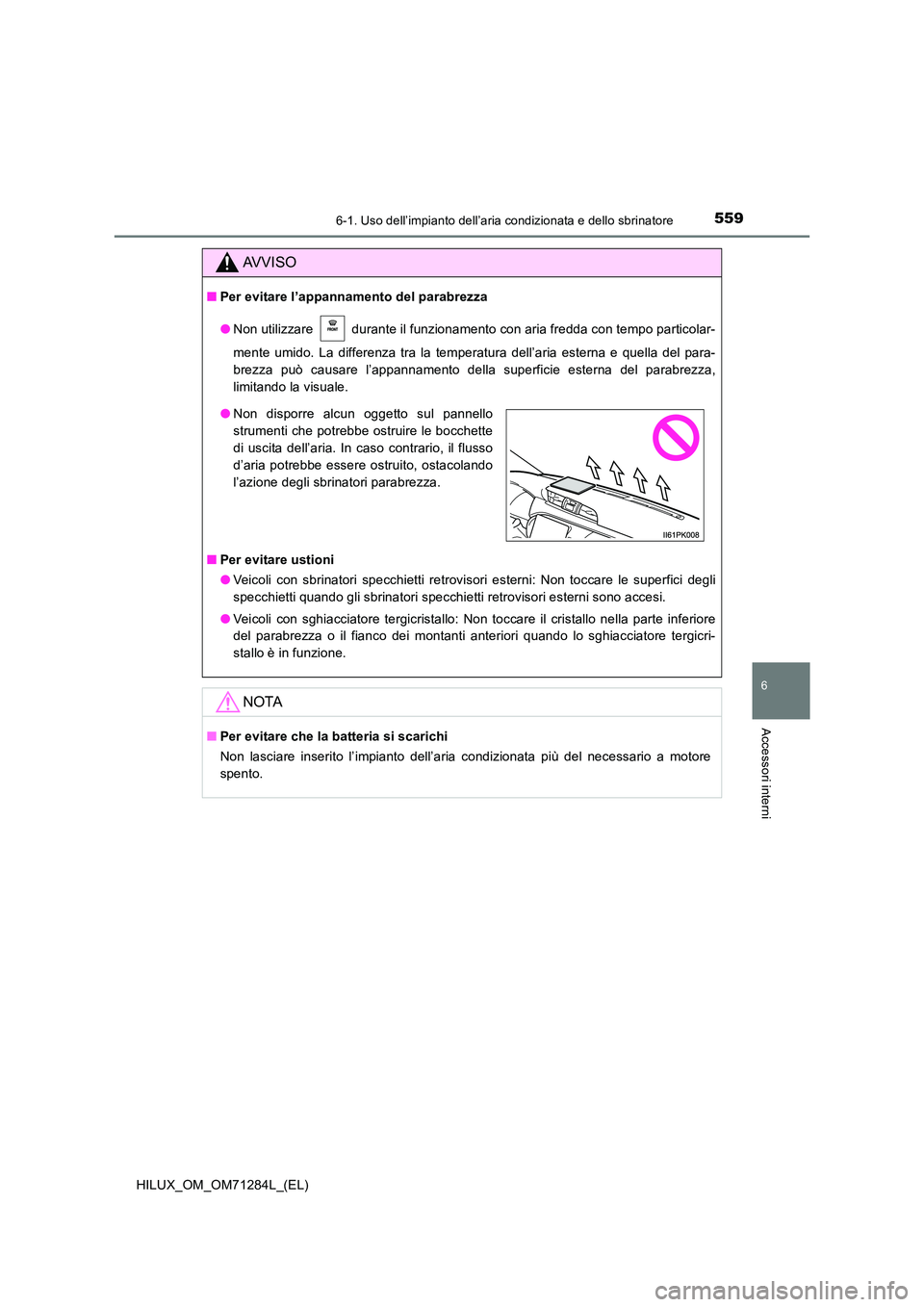 TOYOTA HILUX 2020  Manuale duso (in Italian) 5596-1. Uso dell’impianto dell’aria condizionata e dello sbrinatore
6
Accessori interni
HILUX_OM_OM71284L_(EL)
AVVISO
■Per evitare l’appannamento del parabrezza 
● Non utilizzare   durante i