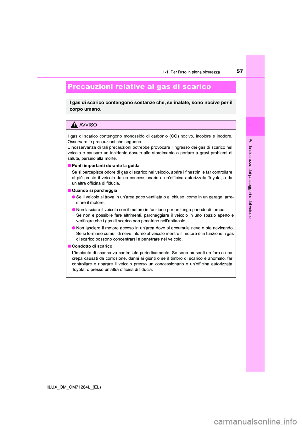 TOYOTA HILUX 2020 Manuale duso (in Italian) 571-1. Per l’uso in piena sicurezza
1
Per la sicurezza dei passeggeri e del veicolo
HILUX_OM_OM71284L_(EL)
Precauzioni relative ai gas di scarico
I gas di scarico contengono sostanze che, se inalate TOYOTA HILUX 2020 Manuale duso (in Italian) 571-1. Per l’uso in piena sicurezza
1
Per la sicurezza dei passeggeri e del veicolo
HILUX_OM_OM71284L_(EL)
Precauzioni relative ai gas di scarico
I gas di scarico contengono sostanze che, se inalate