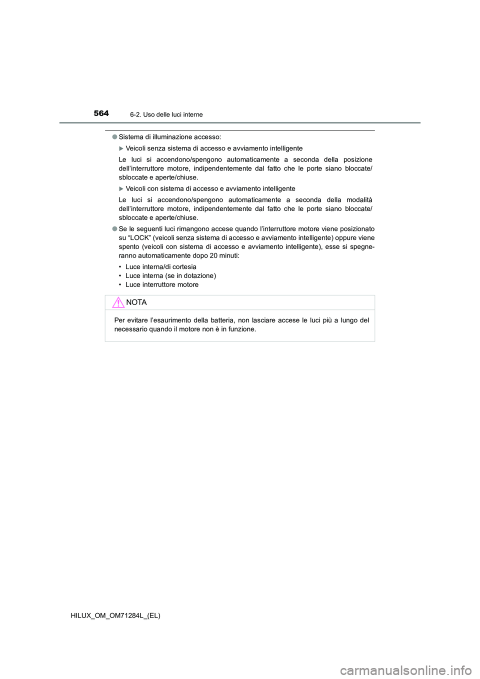 TOYOTA HILUX 2020 Manuale duso (in Italian) 5646-2. Uso delle luci interne
HILUX_OM_OM71284L_(EL)
●Sistema di illuminazione accesso:
Veicoli senza sistema di accesso e avviamento intelligente
Le luci si accendono/spengono automaticamente a TOYOTA HILUX 2020 Manuale duso (in Italian) 5646-2. Uso delle luci interne
HILUX_OM_OM71284L_(EL)
●Sistema di illuminazione accesso:
Veicoli senza sistema di accesso e avviamento intelligente
Le luci si accendono/spengono automaticamente a