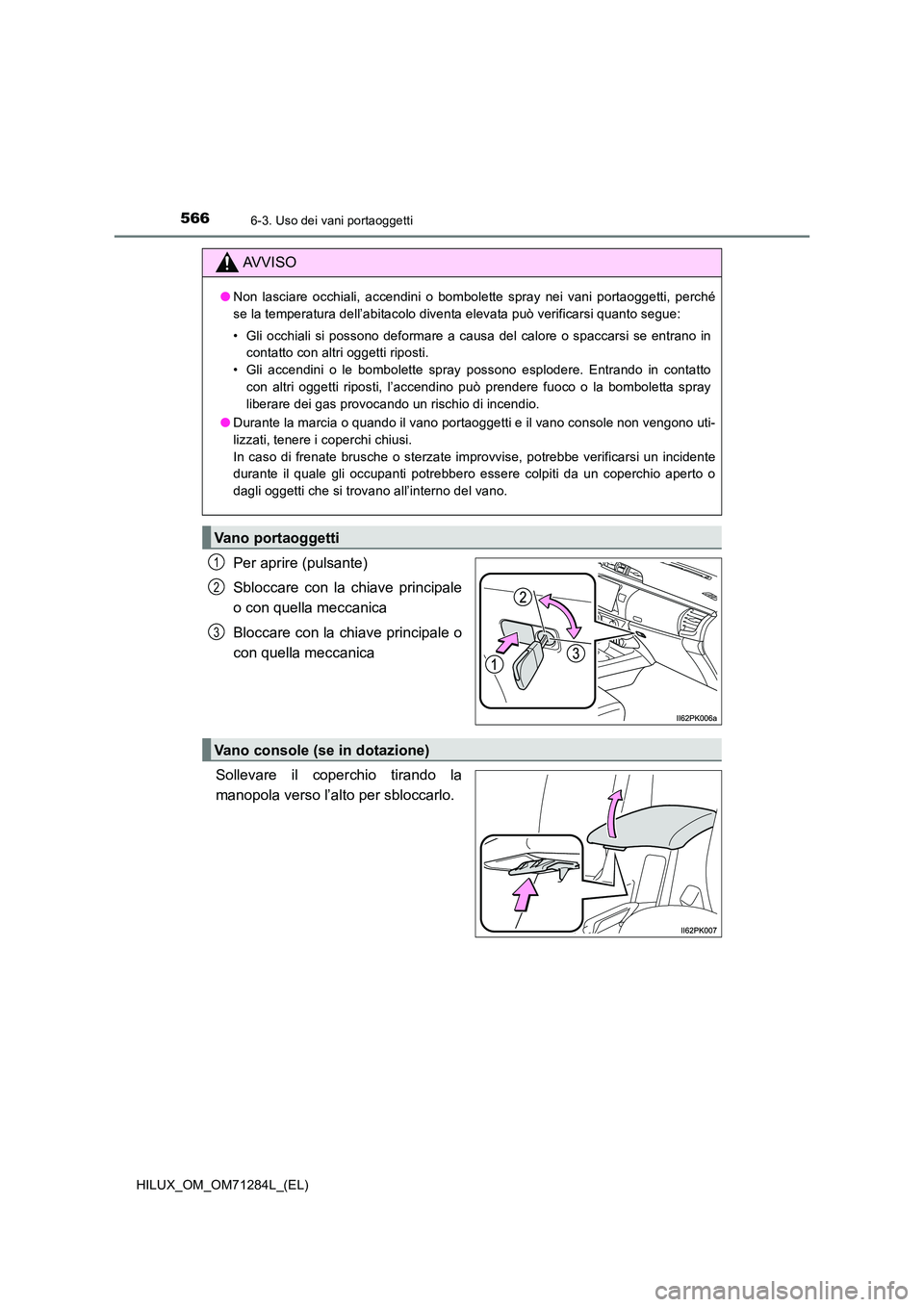 TOYOTA HILUX 2020 Manuale duso (in Italian) 566
HILUX_OM_OM71284L_(EL)
6-3. Uso dei vani portaoggetti
Per aprire (pulsante)
Sbloccare con la chiave principale
o con quella meccanica
Bloccare con la chiave principale o
con quella meccanica
TOYOTA HILUX 2020 Manuale duso (in Italian) 566
HILUX_OM_OM71284L_(EL)
6-3. Uso dei vani portaoggetti
Per aprire (pulsante)
Sbloccare con la chiave principale
o con quella meccanica
Bloccare con la chiave principale o
con quella meccanica