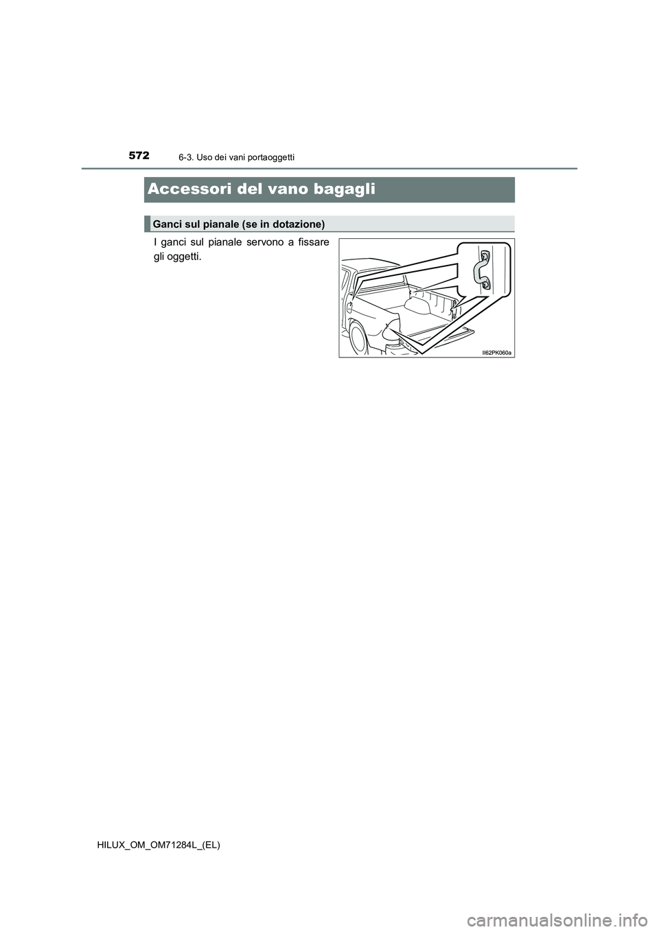 TOYOTA HILUX 2020  Manuale duso (in Italian) 5726-3. Uso dei vani portaoggetti
HILUX_OM_OM71284L_(EL)
Accessori del vano bagagli
I ganci sul pianale servono a fissare
gli oggetti.
Ganci sul pianale (se in dotazione) 