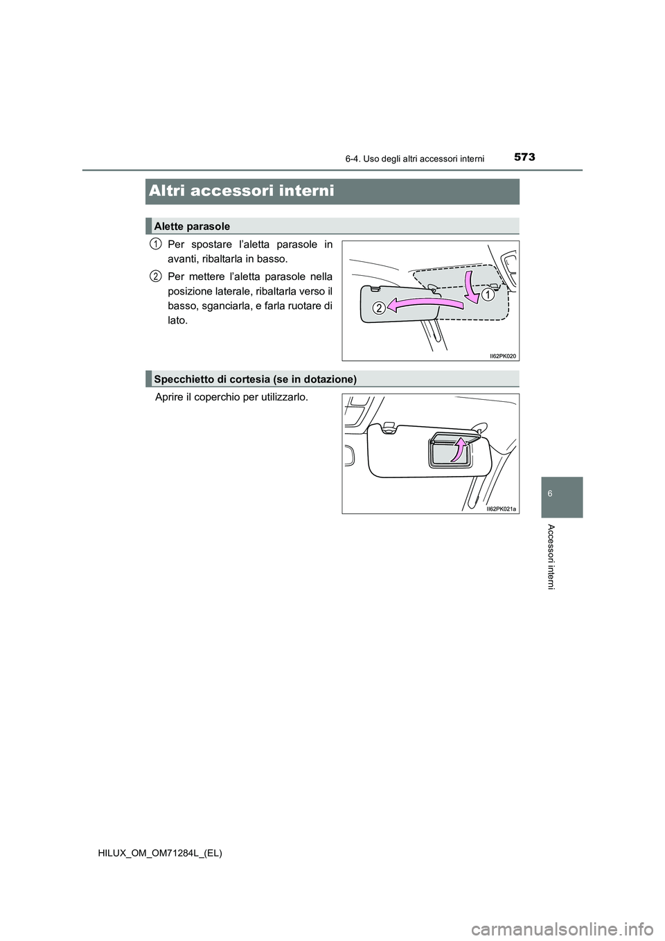 TOYOTA HILUX 2020  Manuale duso (in Italian) 5736-4. Uso degli altri accessori interni
HILUX_OM_OM71284L_(EL)
6
Accessori interni
Altri accessori interni
Per spostare l’aletta parasole in
avanti, ribaltarla in basso.
Per mettere l’aletta par