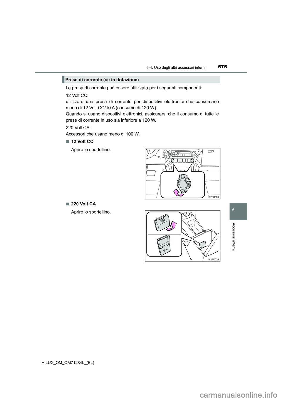 TOYOTA HILUX 2020  Manuale duso (in Italian) 5756-4. Uso degli altri accessori interni
HILUX_OM_OM71284L_(EL)
6
Accessori interni
La presa di corrente può essere utilizzata per i seguenti componenti:
12 Volt CC: 
utilizzare una presa di corrent