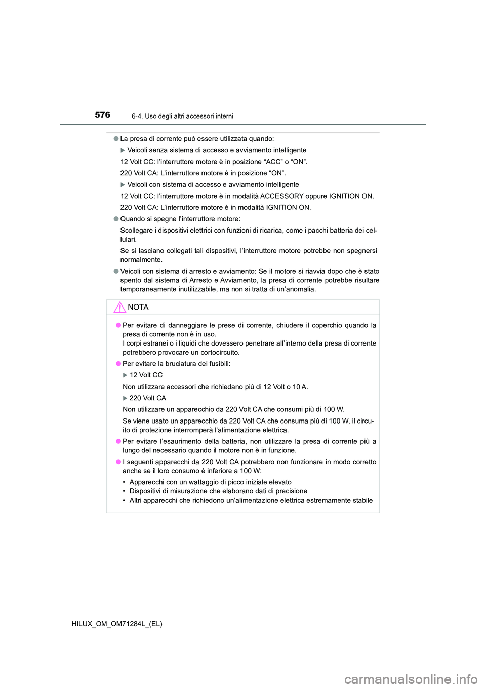 TOYOTA HILUX 2020 Manuale duso (in Italian) 5766-4. Uso degli altri accessori interni
HILUX_OM_OM71284L_(EL)
●La presa di corrente può essere utilizzata quando:
Veicoli senza sistema di accesso e avviamento intelligente
12 Volt CC: l’i TOYOTA HILUX 2020 Manuale duso (in Italian) 5766-4. Uso degli altri accessori interni
HILUX_OM_OM71284L_(EL)
●La presa di corrente può essere utilizzata quando:
Veicoli senza sistema di accesso e avviamento intelligente
12 Volt CC: l’i