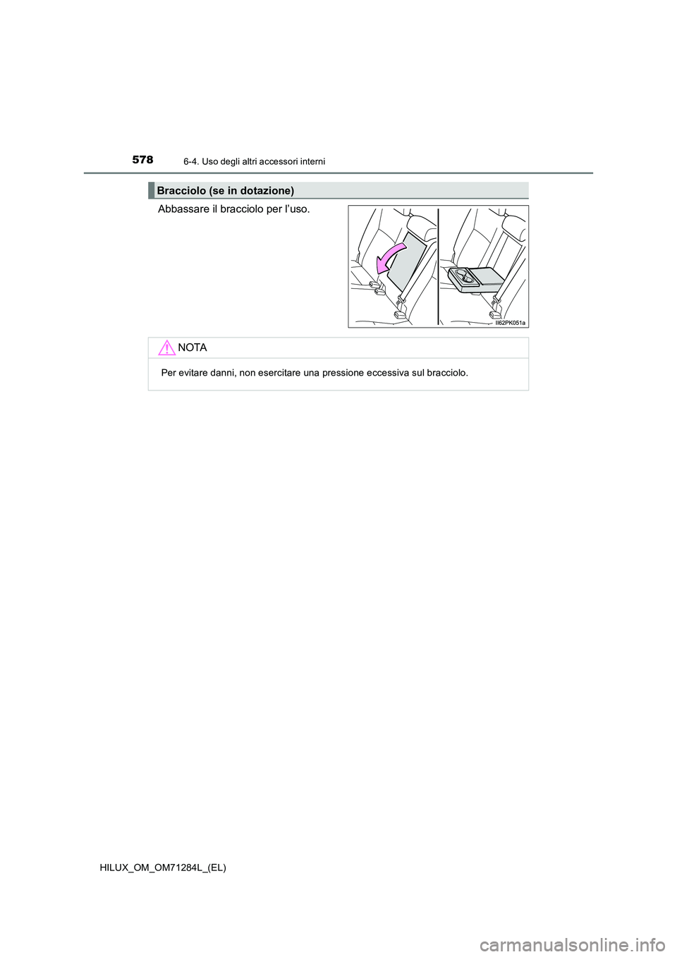 TOYOTA HILUX 2020  Manuale duso (in Italian) 5786-4. Uso degli altri accessori interni
HILUX_OM_OM71284L_(EL)
Abbassare il bracciolo per l’uso.
Bracciolo (se in dotazione)
NOTA
Per evitare danni, non esercitare una pressione eccessiva sul brac