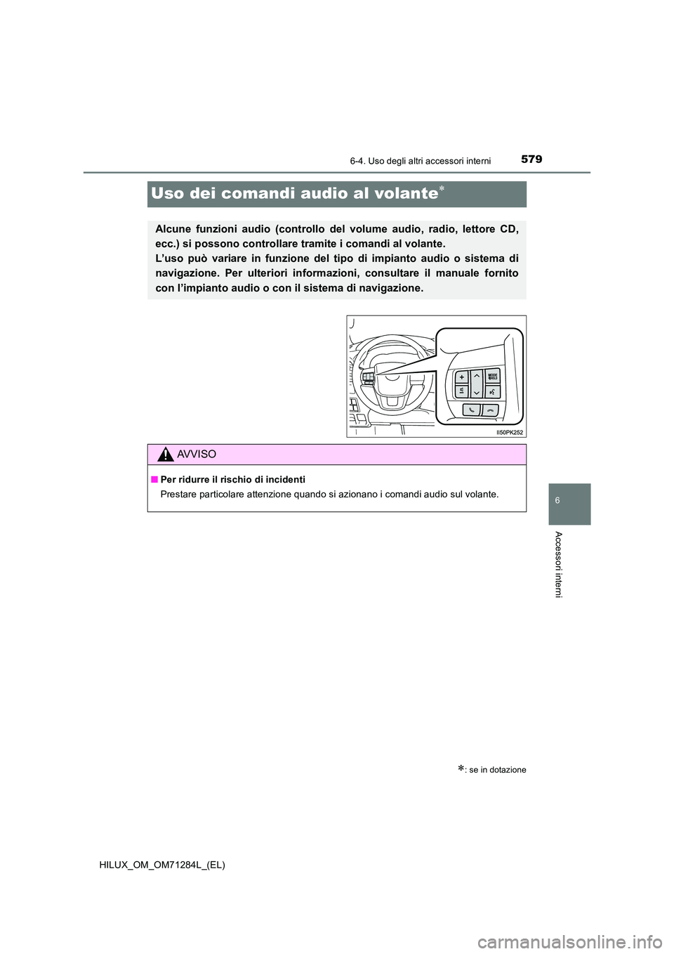 TOYOTA HILUX 2020  Manuale duso (in Italian) 5796-4. Uso degli altri accessori interni
HILUX_OM_OM71284L_(EL)
6
Accessori interni
Uso dei comandi audio al volante
: se in dotazione
Alcune funzioni audio (controllo del volume audio, radio, 