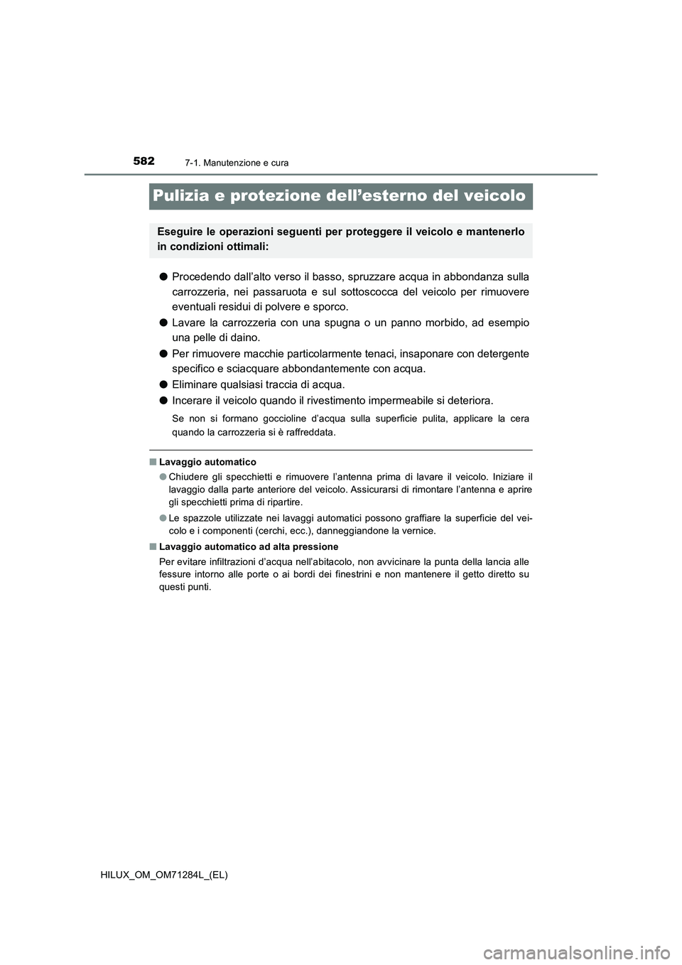 TOYOTA HILUX 2020 Manuale duso (in Italian) 5827-1. Manutenzione e cura
HILUX_OM_OM71284L_(EL)
Pulizia e protezione dell’esterno del veicolo
●Procedendo dall’alto verso il basso, spruzzare acqua in abbondanza sulla
carrozzeria, nei passar TOYOTA HILUX 2020 Manuale duso (in Italian) 5827-1. Manutenzione e cura
HILUX_OM_OM71284L_(EL)
Pulizia e protezione dell’esterno del veicolo
●Procedendo dall’alto verso il basso, spruzzare acqua in abbondanza sulla
carrozzeria, nei passar