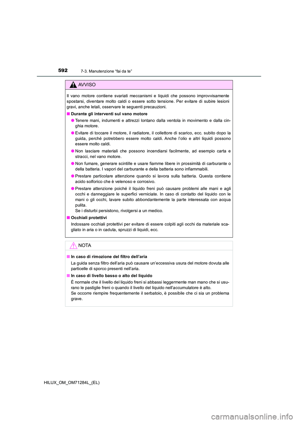 TOYOTA HILUX 2020 Manuale duso (in Italian) 5927-3. Manutenzione “fai da te”
HILUX_OM_OM71284L_(EL)
AVVISO
Il vano motore contiene svariati meccanismi e liquidi che possono improvvisamente
spostarsi, diventare molto caldi o essere sotto te TOYOTA HILUX 2020 Manuale duso (in Italian) 5927-3. Manutenzione “fai da te”
HILUX_OM_OM71284L_(EL)
AVVISO
Il vano motore contiene svariati meccanismi e liquidi che possono improvvisamente
spostarsi, diventare molto caldi o essere sotto te