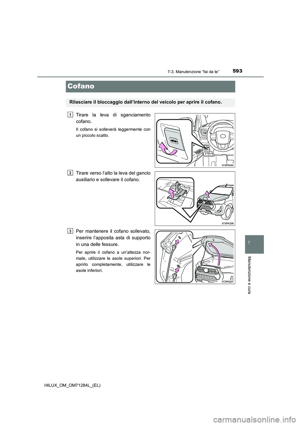 TOYOTA HILUX 2020 Manuale duso (in Italian) 5937-3. Manutenzione “fai da te”
HILUX_OM_OM71284L_(EL)
7
Manutenzione e cura
Cofano
Tirare la leva di sganciamento
cofano.
Il cofano si solleverà leggermente con
un piccolo scatto.
Tirare vers TOYOTA HILUX 2020 Manuale duso (in Italian) 5937-3. Manutenzione “fai da te”
HILUX_OM_OM71284L_(EL)
7
Manutenzione e cura
Cofano
Tirare la leva di sganciamento
cofano.
Il cofano si solleverà leggermente con
un piccolo scatto.
Tirare vers