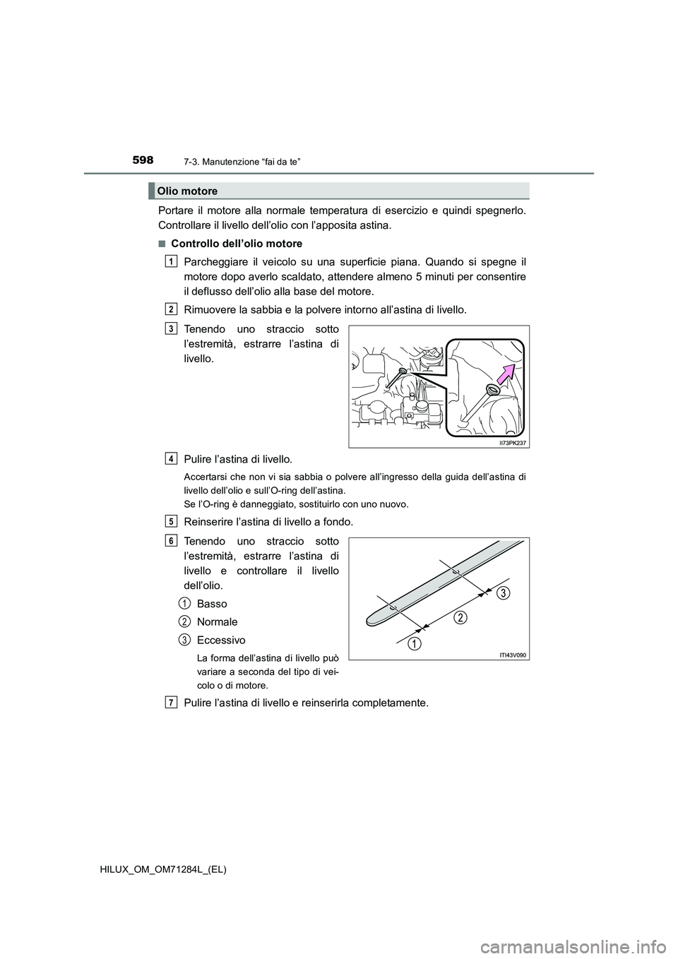 TOYOTA HILUX 2020 Manuale duso (in Italian) 5987-3. Manutenzione “fai da te”
HILUX_OM_OM71284L_(EL)
Portare il motore alla normale temperatura di esercizio e quindi spegnerlo.
Controllare il livello dell’olio con l’apposita astina.
■C TOYOTA HILUX 2020 Manuale duso (in Italian) 5987-3. Manutenzione “fai da te”
HILUX_OM_OM71284L_(EL)
Portare il motore alla normale temperatura di esercizio e quindi spegnerlo.
Controllare il livello dell’olio con l’apposita astina.
■C
