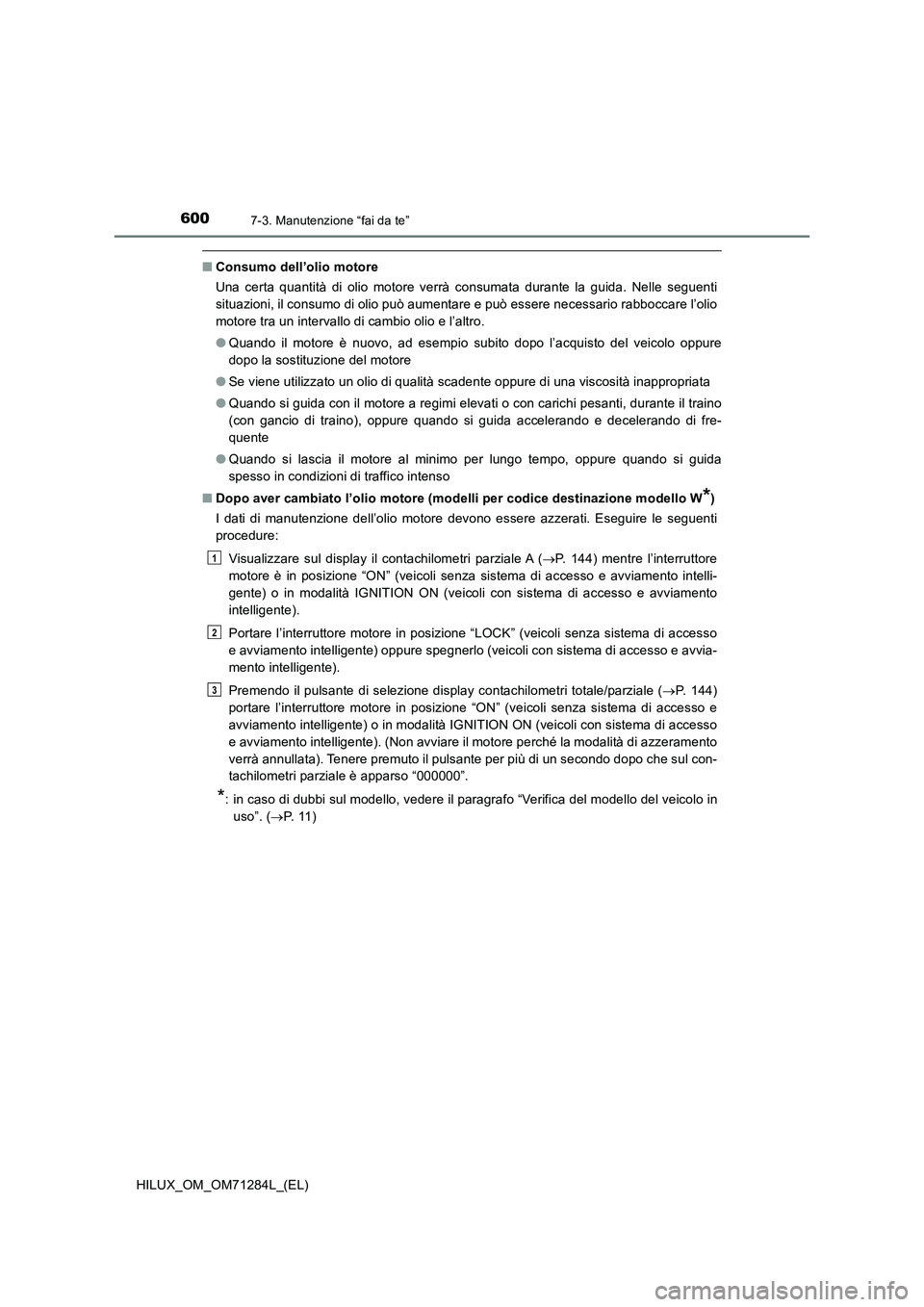 TOYOTA HILUX 2020 Manuale duso (in Italian) 6007-3. Manutenzione “fai da te”
HILUX_OM_OM71284L_(EL)
■Consumo dell’olio motore
Una certa quantità di olio motore verrà consumata durante la guida. Nelle seguenti
situazioni, il consumo di TOYOTA HILUX 2020 Manuale duso (in Italian) 6007-3. Manutenzione “fai da te”
HILUX_OM_OM71284L_(EL)
■Consumo dell’olio motore
Una certa quantità di olio motore verrà consumata durante la guida. Nelle seguenti
situazioni, il consumo di