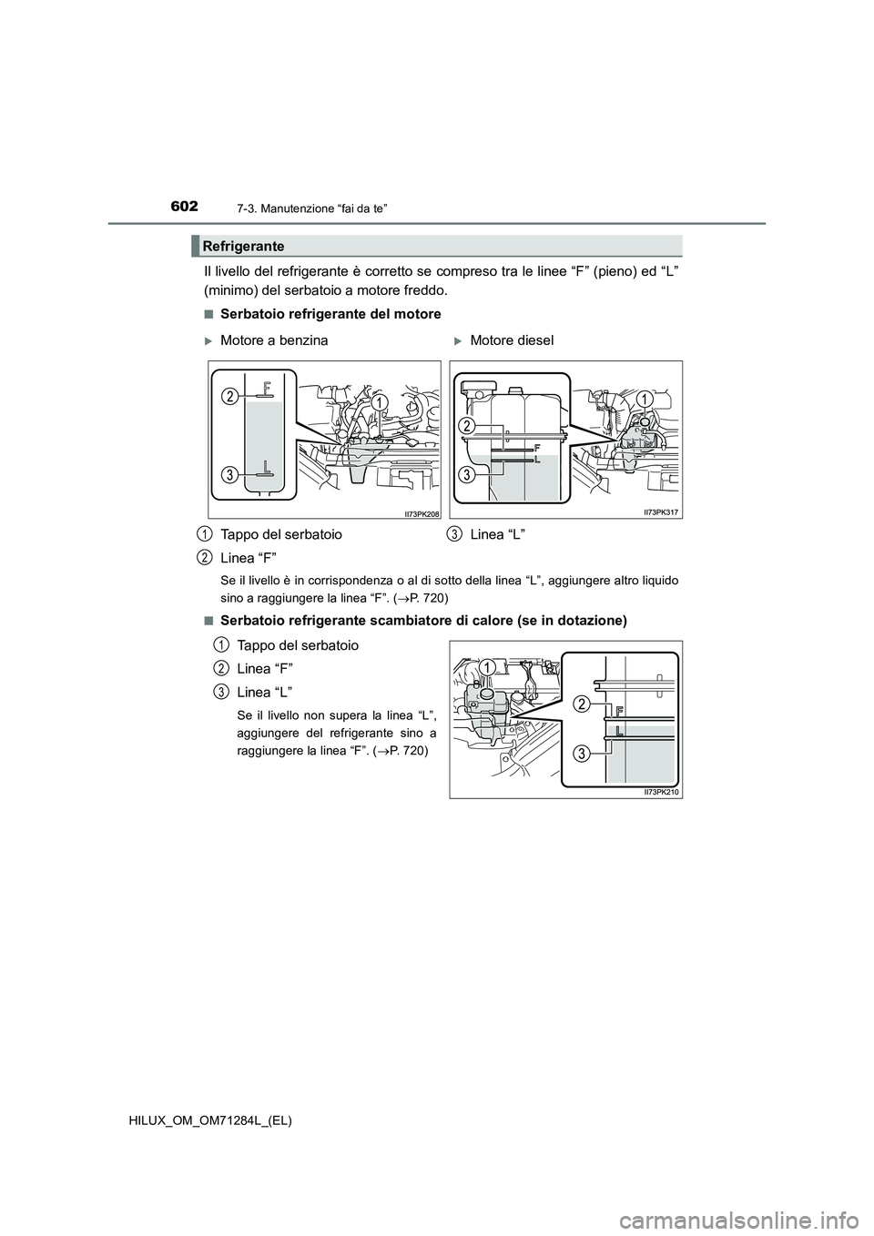 TOYOTA HILUX 2020 Manuale duso (in Italian) 6027-3. Manutenzione “fai da te”
HILUX_OM_OM71284L_(EL)
Il livello del refrigerante è corretto se compreso tra le linee “F” (pieno) ed “L”
(minimo) del serbatoio a motore freddo.
■Serba TOYOTA HILUX 2020 Manuale duso (in Italian) 6027-3. Manutenzione “fai da te”
HILUX_OM_OM71284L_(EL)
Il livello del refrigerante è corretto se compreso tra le linee “F” (pieno) ed “L”
(minimo) del serbatoio a motore freddo.
■Serba