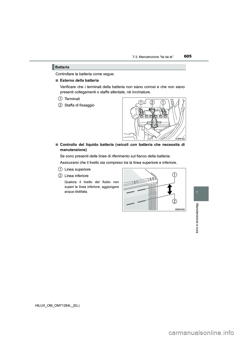 TOYOTA HILUX 2020 Manuale duso (in Italian) 6057-3. Manutenzione “fai da te”
HILUX_OM_OM71284L_(EL)
7
Manutenzione e cura
Controllare la batteria come segue.
■Esterno della batteria
Verificare che i terminali della batteria non siano corr TOYOTA HILUX 2020 Manuale duso (in Italian) 6057-3. Manutenzione “fai da te”
HILUX_OM_OM71284L_(EL)
7
Manutenzione e cura
Controllare la batteria come segue.
■Esterno della batteria
Verificare che i terminali della batteria non siano corr