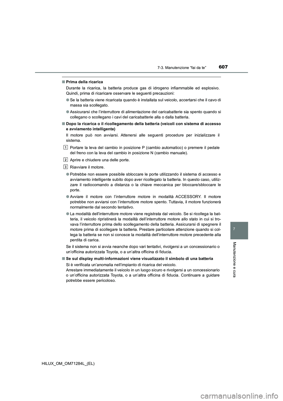 TOYOTA HILUX 2020 Manuale duso (in Italian) 6077-3. Manutenzione “fai da te”
HILUX_OM_OM71284L_(EL)
7
Manutenzione e cura
■Prima della ricarica
Durante la ricarica, la batteria produce gas di idrogeno infiammabile ed esplosivo.
Quindi, pr TOYOTA HILUX 2020 Manuale duso (in Italian) 6077-3. Manutenzione “fai da te”
HILUX_OM_OM71284L_(EL)
7
Manutenzione e cura
■Prima della ricarica
Durante la ricarica, la batteria produce gas di idrogeno infiammabile ed esplosivo.
Quindi, pr