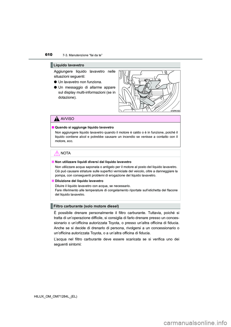 TOYOTA HILUX 2020 Manuale duso (in Italian) 6107-3. Manutenzione “fai da te”
HILUX_OM_OM71284L_(EL)
Aggiungere liquido lavavetro nelle
situazioni seguenti:
● Un lavavetro non funziona.
● Un messaggio di allarme appare
sul display mu TOYOTA HILUX 2020 Manuale duso (in Italian) 6107-3. Manutenzione “fai da te”
HILUX_OM_OM71284L_(EL)
Aggiungere liquido lavavetro nelle
situazioni seguenti:
● Un lavavetro non funziona.
● Un messaggio di allarme appare
sul display mu