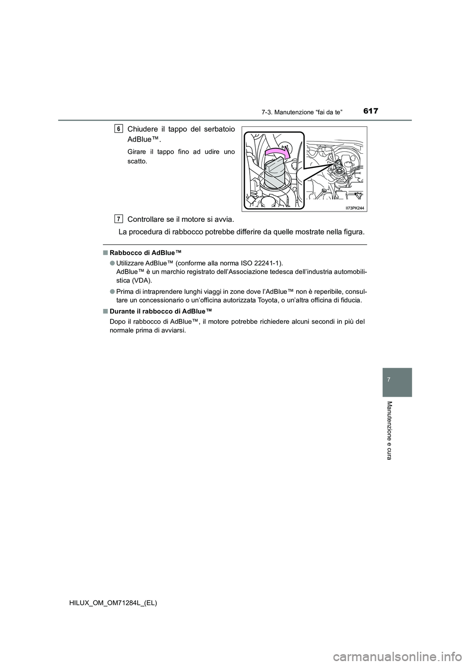 TOYOTA HILUX 2020 Manuale duso (in Italian) 6177-3. Manutenzione “fai da te”
HILUX_OM_OM71284L_(EL)
7
Manutenzione e cura
Chiudere il tappo del serbatoio
AdBlue™.
Girare il tappo fino ad udire uno
scatto.
Controllare se il motore si avv TOYOTA HILUX 2020 Manuale duso (in Italian) 6177-3. Manutenzione “fai da te”
HILUX_OM_OM71284L_(EL)
7
Manutenzione e cura
Chiudere il tappo del serbatoio
AdBlue™.
Girare il tappo fino ad udire uno
scatto.
Controllare se il motore si avv