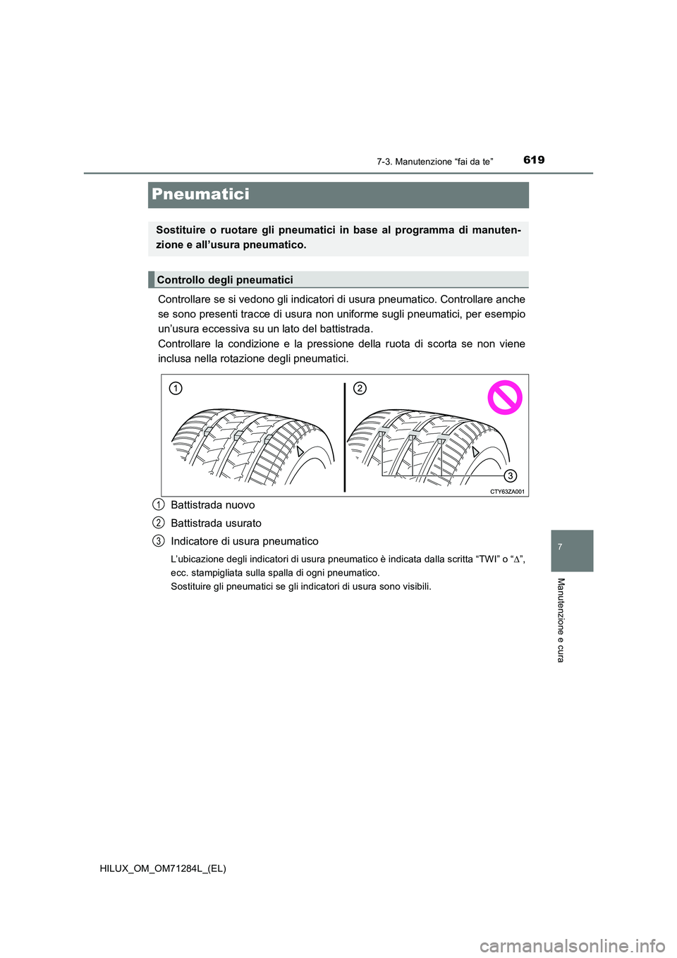 TOYOTA HILUX 2020 Manuale duso (in Italian) 6197-3. Manutenzione “fai da te”
HILUX_OM_OM71284L_(EL)
7
Manutenzione e cura
Pneumatici
Controllare se si vedono gli indicatori di usura pneumatico. Controllare anche
se sono presenti tracce di u TOYOTA HILUX 2020 Manuale duso (in Italian) 6197-3. Manutenzione “fai da te”
HILUX_OM_OM71284L_(EL)
7
Manutenzione e cura
Pneumatici
Controllare se si vedono gli indicatori di usura pneumatico. Controllare anche
se sono presenti tracce di u