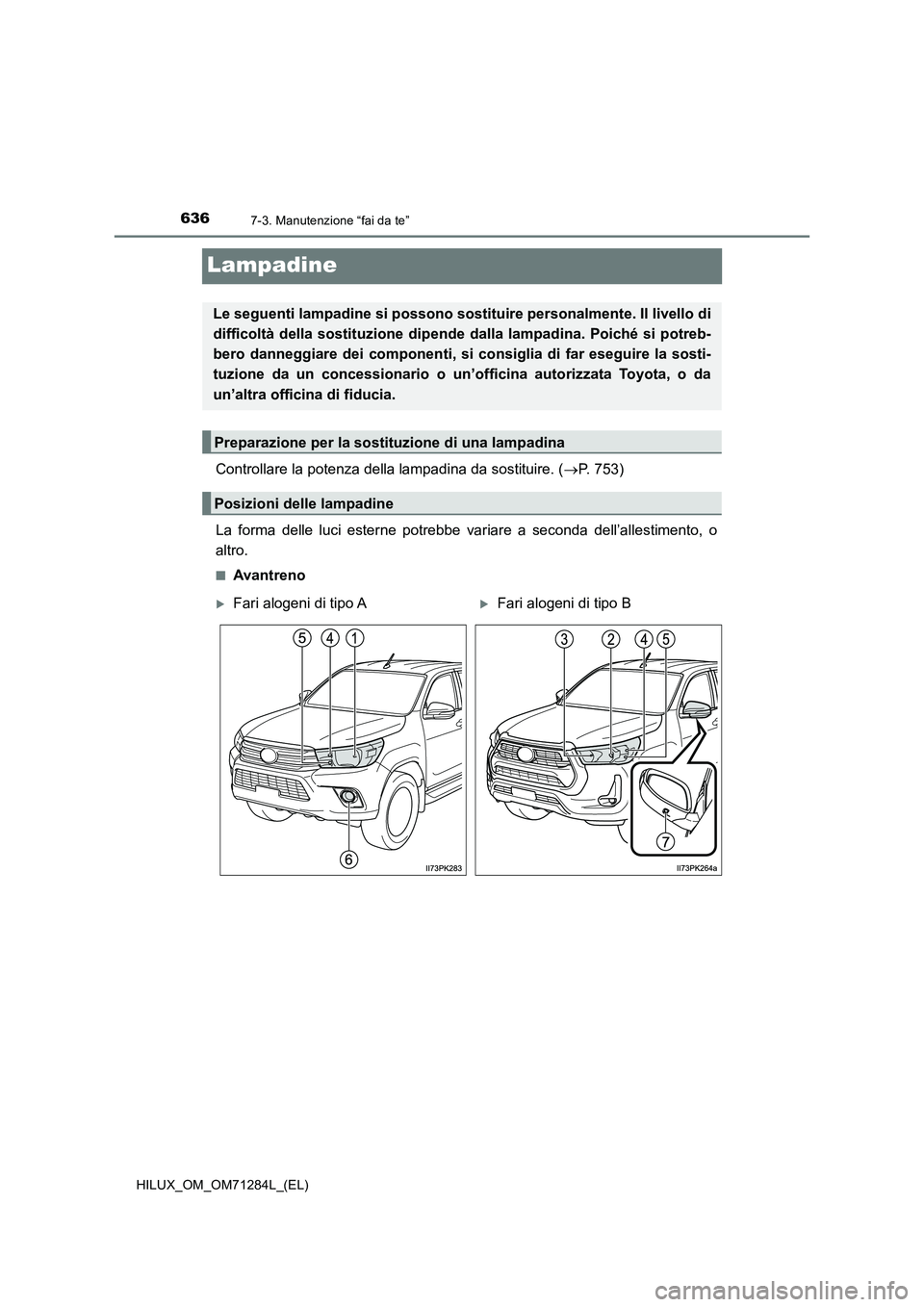 TOYOTA HILUX 2020  Manuale duso (in Italian) 6367-3. Manutenzione “fai da te”
HILUX_OM_OM71284L_(EL)
Lampadine
Controllare la potenza della lampadina da sostituire. (P. 753)
La forma delle luci esterne potrebbe variare a seconda dell’al