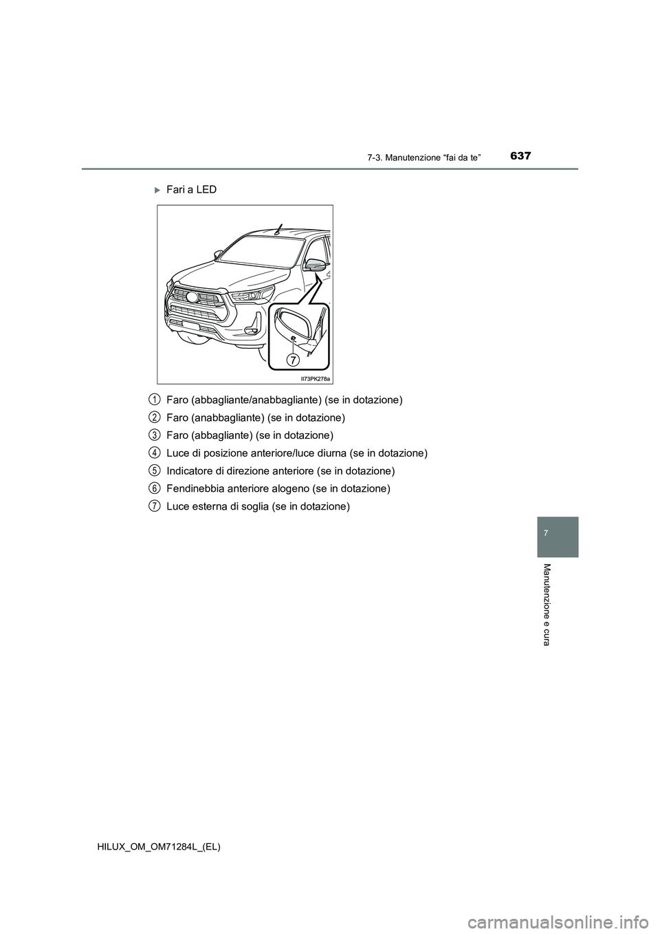 TOYOTA HILUX 2020  Manuale duso (in Italian) 6377-3. Manutenzione “fai da te”
HILUX_OM_OM71284L_(EL)
7
Manutenzione e cura
Faro (abbagliante/anabbagliante) (se in dotazione)
Faro (anabbagliante) (se in dotazione)
Faro (abbagliante) (se in do