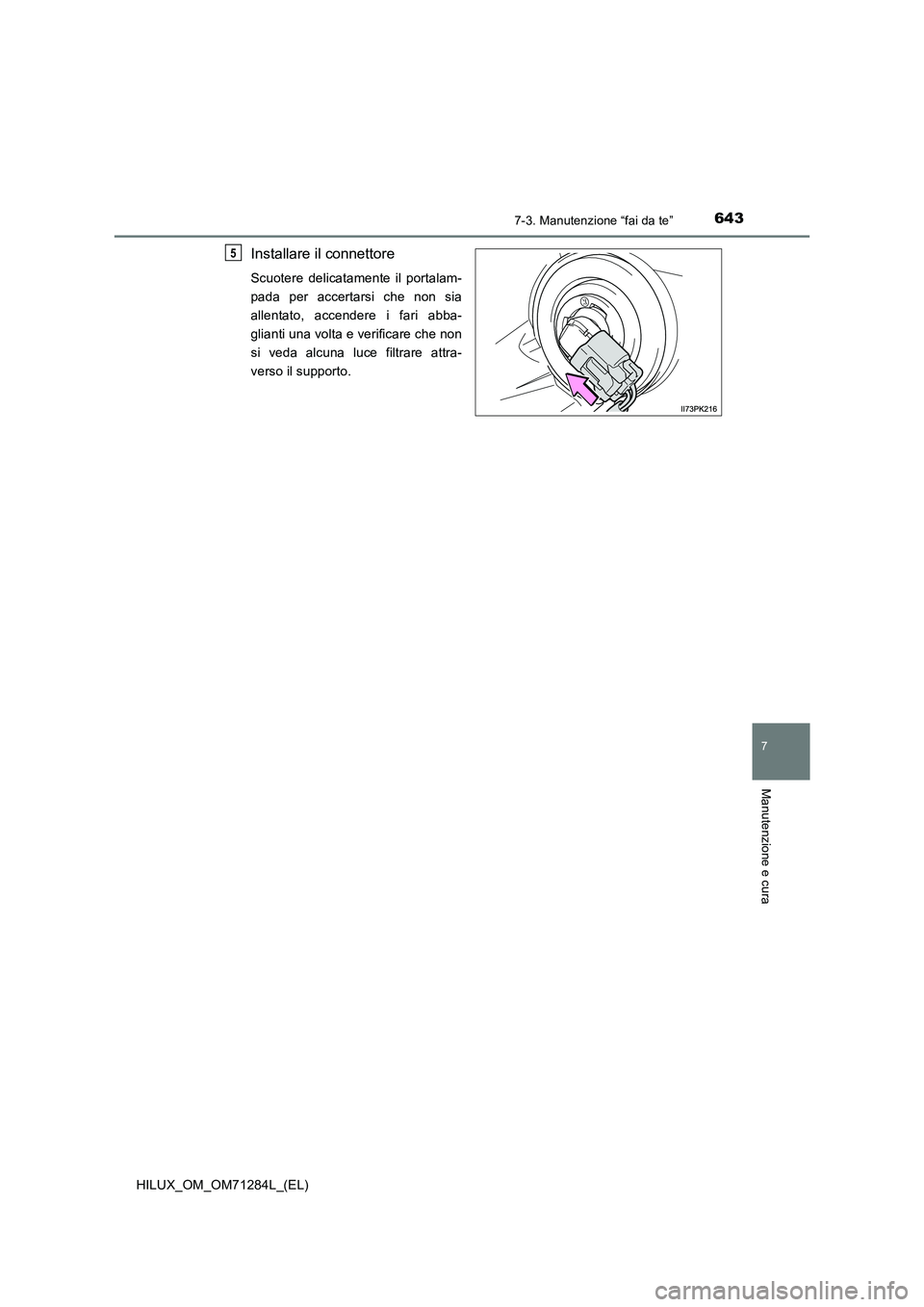 TOYOTA HILUX 2020  Manuale duso (in Italian) 6437-3. Manutenzione “fai da te”
HILUX_OM_OM71284L_(EL)
7
Manutenzione e cura
Installare il connettore
Scuotere delicatamente il portalam-
pada per accertarsi che non sia
allentato, accendere i fa